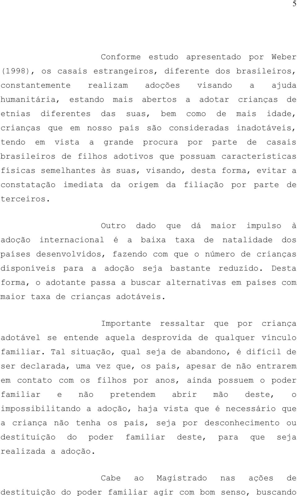 possuam características físicas semelhantes às suas, visando, desta forma, evitar a constatação imediata da origem da filiação por parte de terceiros.