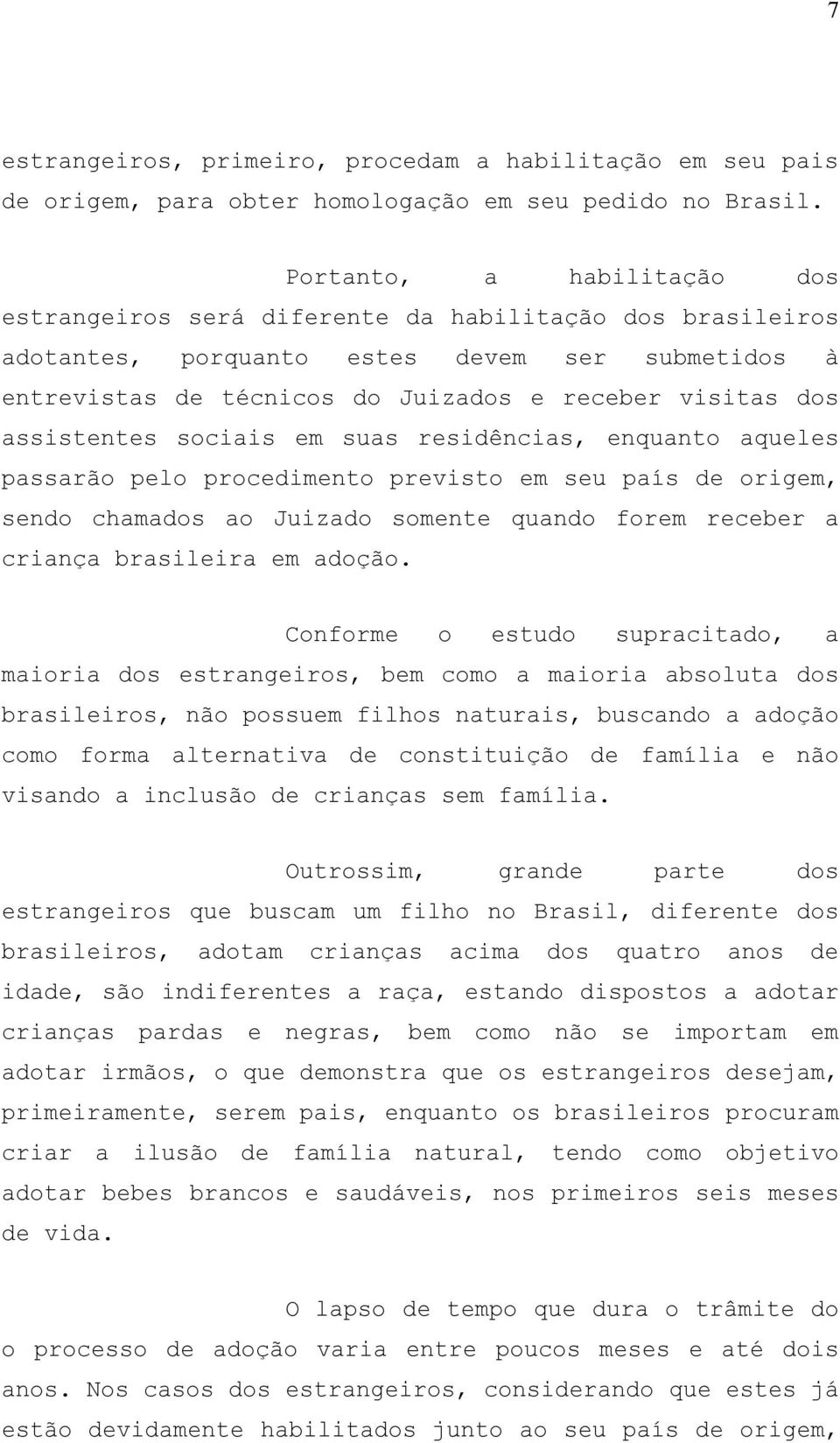 assistentes sociais em suas residências, enquanto aqueles passarão pelo procedimento previsto em seu país de origem, sendo chamados ao Juizado somente quando forem receber a criança brasileira em