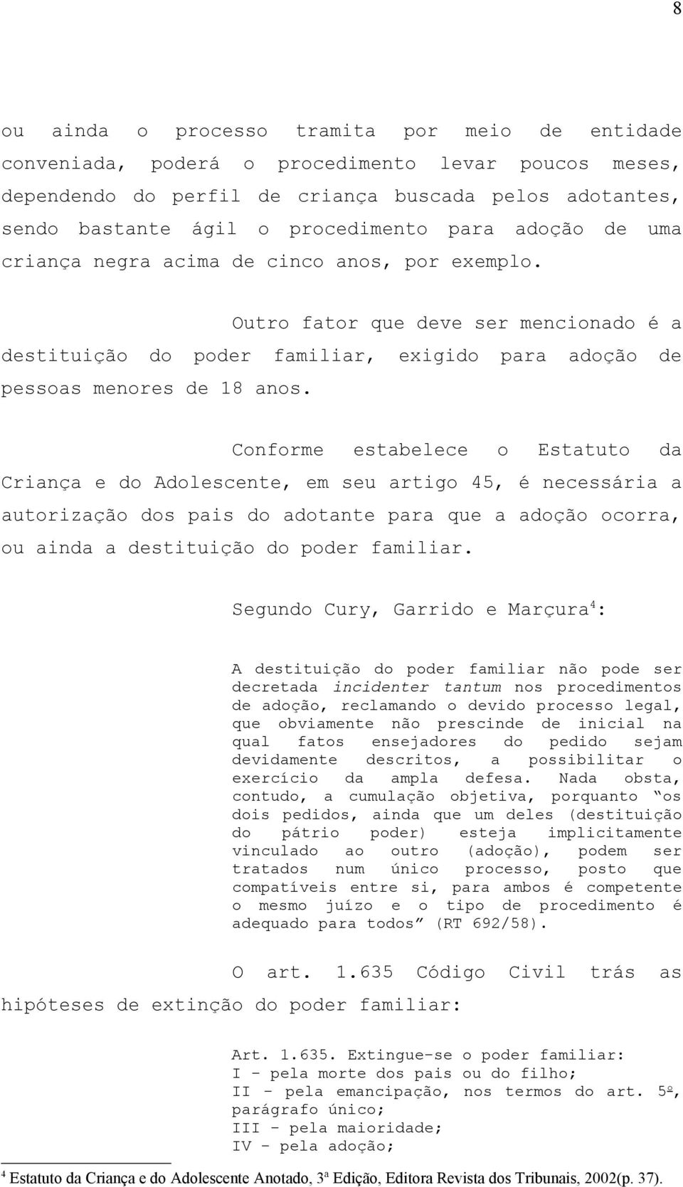 Conforme estabelece o Estatuto da Criança e do Adolescente, em seu artigo 45, é necessária a autorização dos pais do adotante para que a adoção ocorra, ou ainda a destituição do poder familiar.