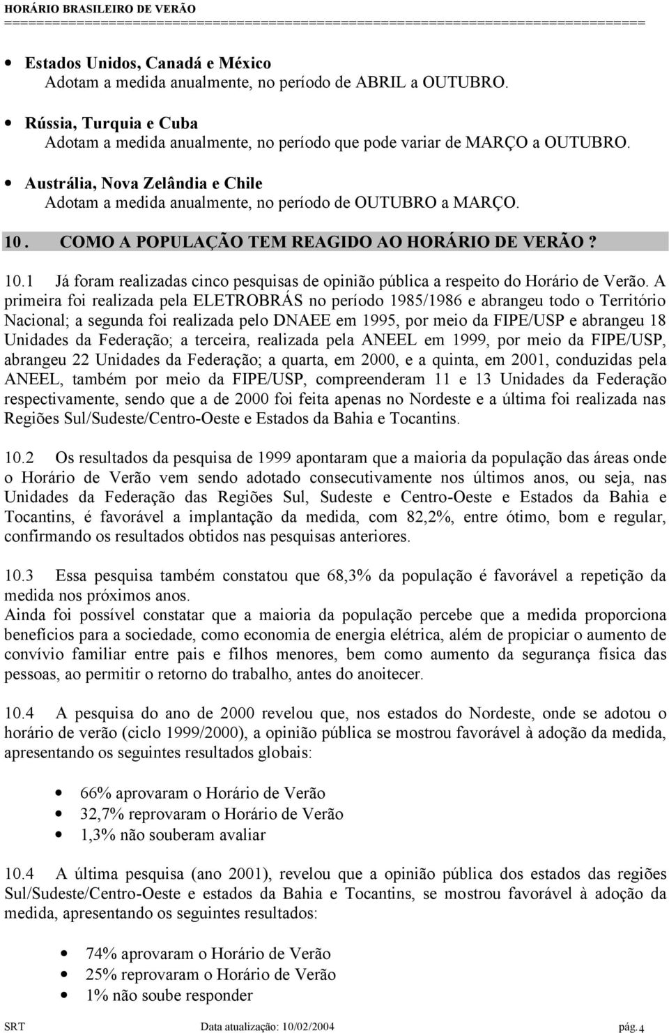 A primeira foi realizada pela ELETROBRÁS no período 1985/1986 e abrangeu todo o Território Nacional; a segunda foi realizada pelo DNAEE em 1995, por meio da FIPE/USP e abrangeu 18 Unidades da