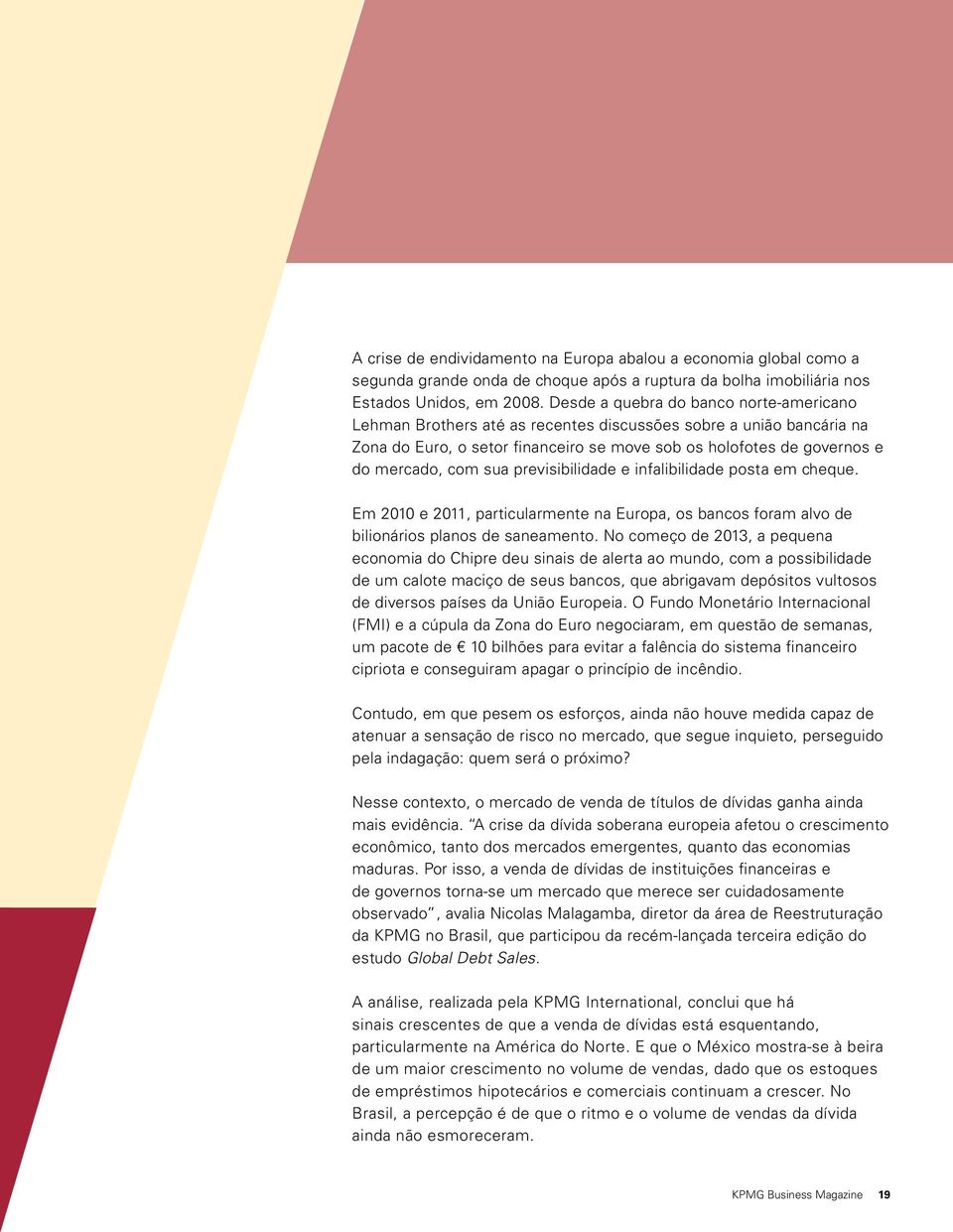 sua previsibilidade e infalibilidade posta em cheque. Em 2010 e 2011, particularmente na Europa, os bancos foram alvo de bilionários planos de saneamento.