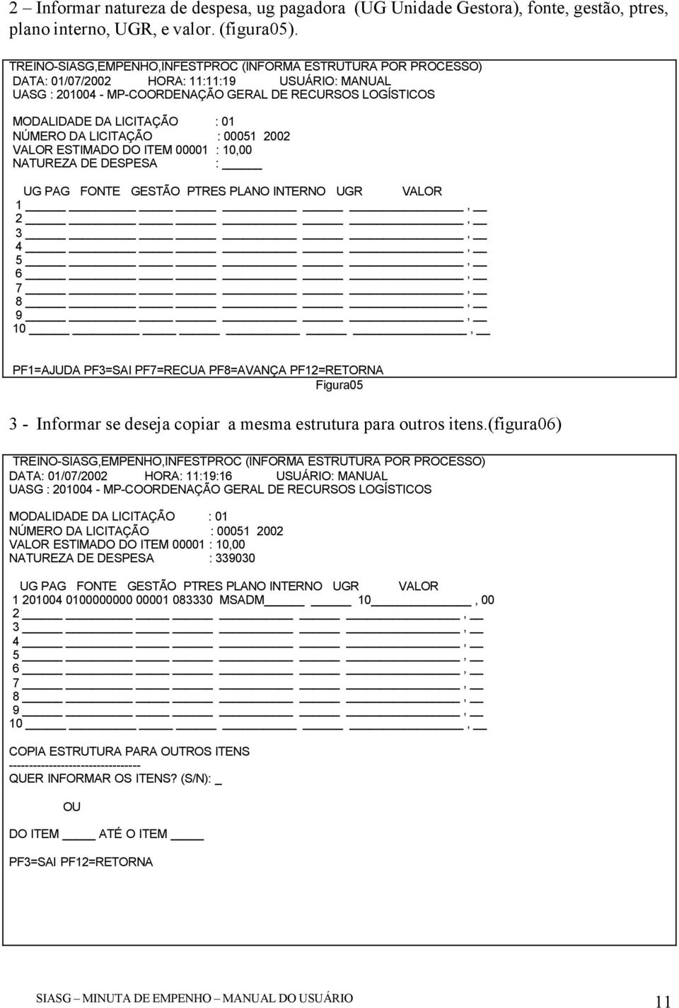 00001 : 10,00 NATUREZA DE DESPESA : UG PAG FONTE GESTÃO PTRES PLANO INTERNO UGR VALOR 1, 2, 3, 4, 5, 6, 7, 8, 9, 10, PF1=AJUDA PF3=SAI PF7=RECUA PF8=AVANÇA PF12=RETORNA Figura05 3 - Informar se