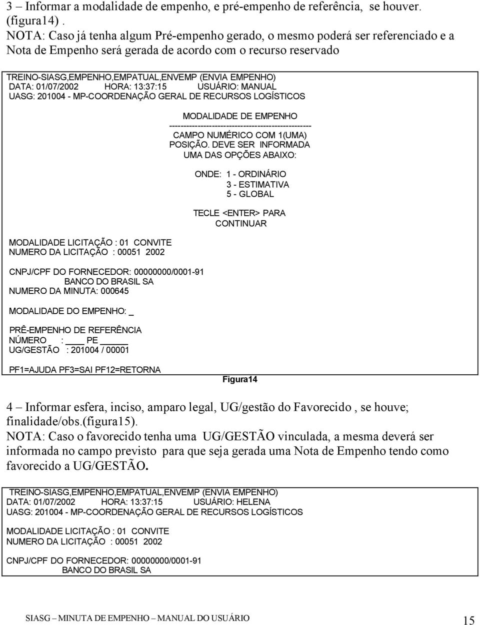 DATA: 01/07/2002 HORA: 13:37:15 USUÁRIO: MANUAL MODALIDADE LICITAÇÃO : 01 CONVITE NUMERO DA LICITAÇÃO : 00051 2002 NUMERO DA MINUTA: 000645 MODALIDADE DO EMPENHO: _ PRÊ-EMPENHO DE REFERÊNCIA NÚMERO :