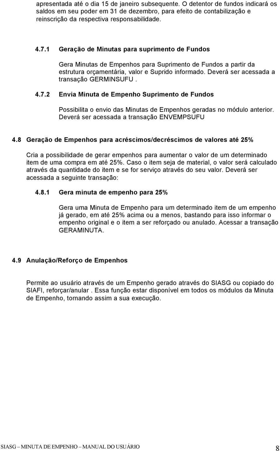 Deverá ser acessada a transação GERMINSUFU. 4.7.2 Envia Minuta de Empenho Suprimento de Fundos Possibilita o envio das Minutas de Empenhos geradas no módulo anterior.