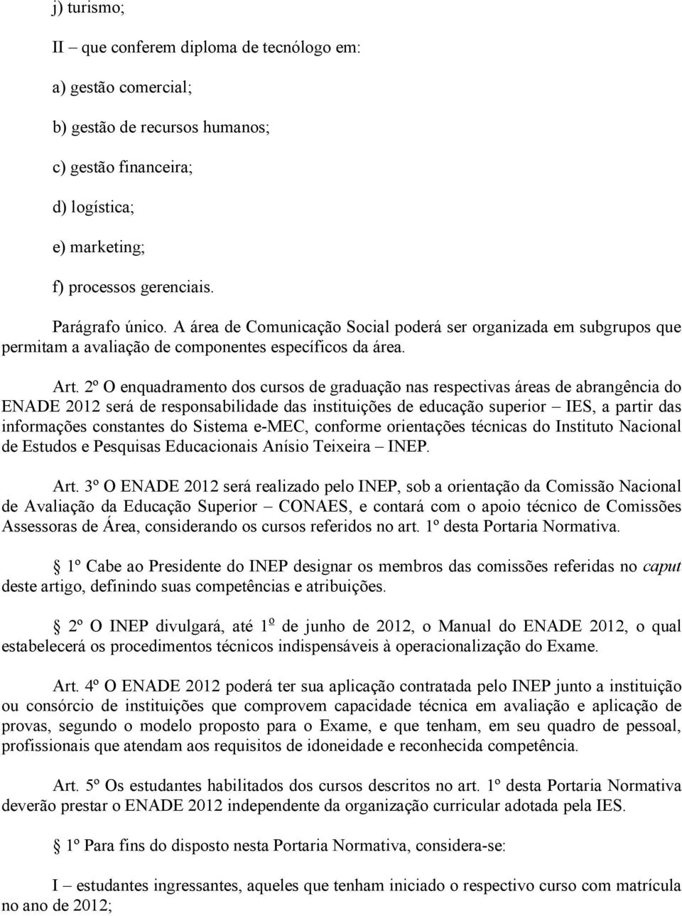 2º O enquadramento dos cursos de graduação nas respectivas áreas de abrangência do ENADE 2012 será de responsabilidade das instituições de educação superior IES, a partir das informações constantes