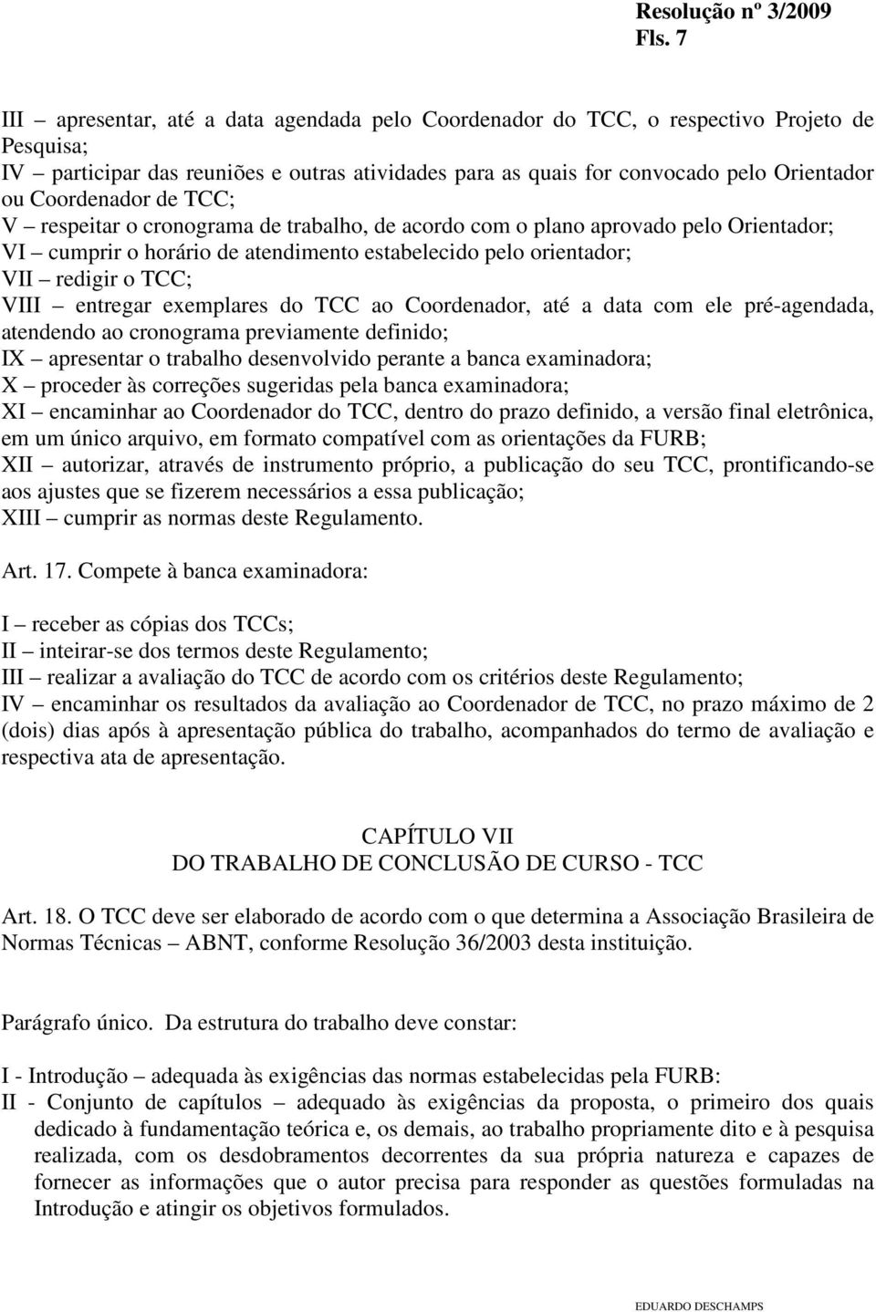 entregar exemplares do TCC ao Coordenador, até a data com ele pré-agendada, atendendo ao cronograma previamente definido; IX apresentar o trabalho desenvolvido perante a banca examinadora; X proceder