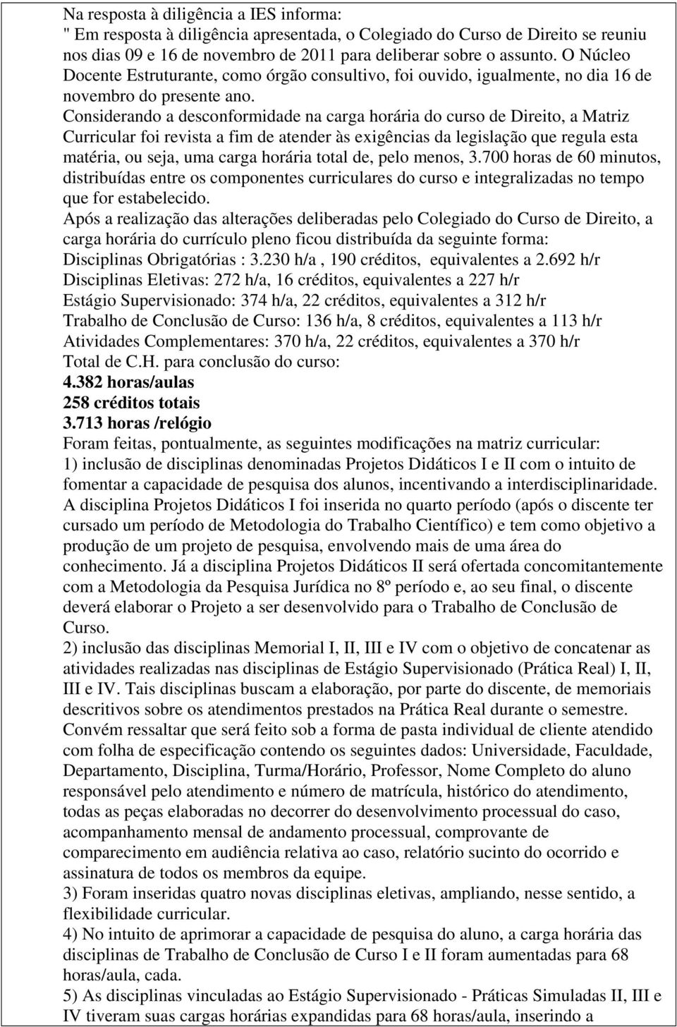 Considerando a desconformidade na carga horária do curso de Direito, a Matriz Curricular foi revista a fim de atender às exigências da legislação que regula esta matéria, ou seja, uma carga horária