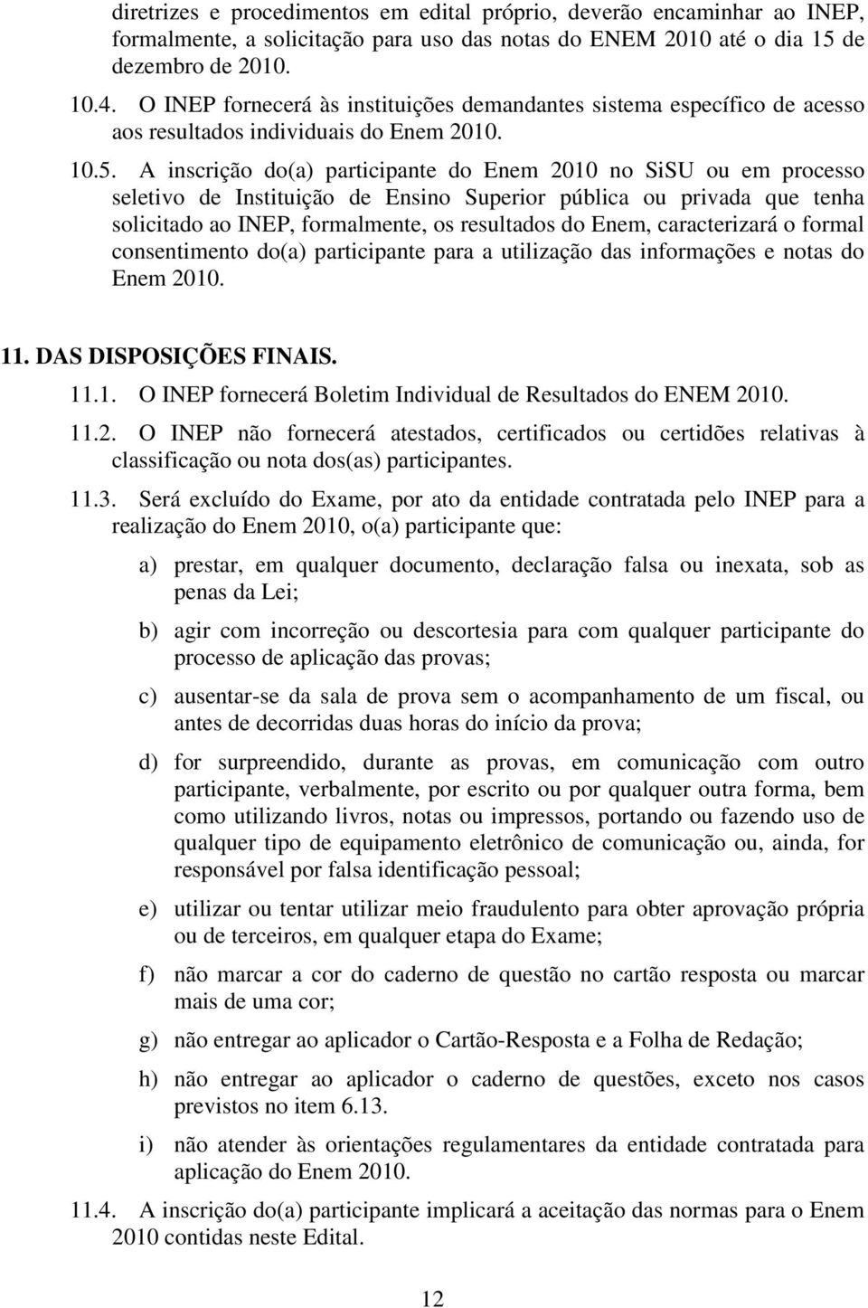 A inscrição do(a) participante do Enem 2010 no SiSU ou em processo seletivo de Instituição de Ensino Superior pública ou privada que tenha solicitado ao INEP, formalmente, os resultados do Enem,