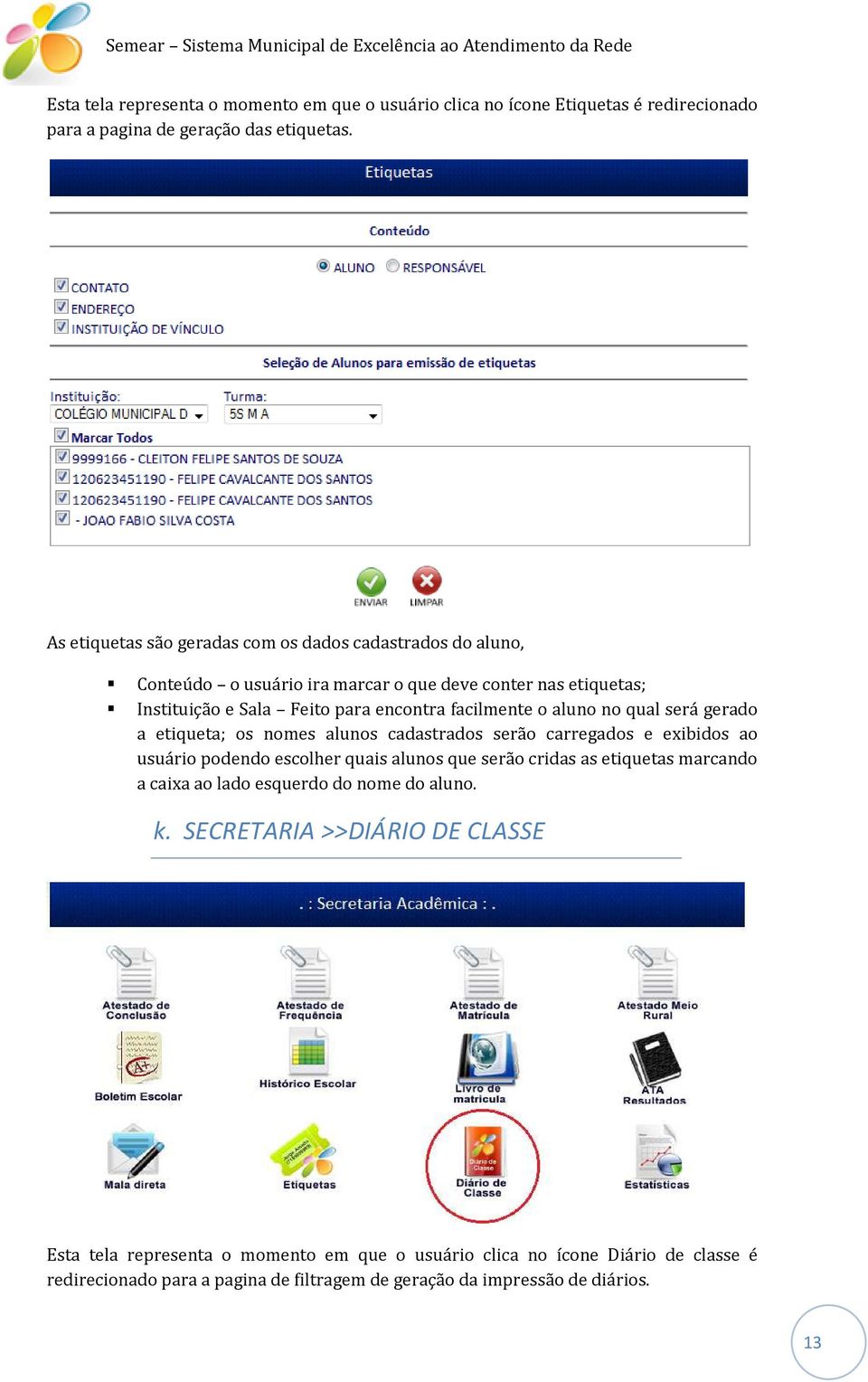 aluno no qual será gerado a etiqueta; os nomes alunos cadastrados serão carregados e exibidos ao usuário podendo escolher quais alunos que serão cridas as etiquetas marcando a