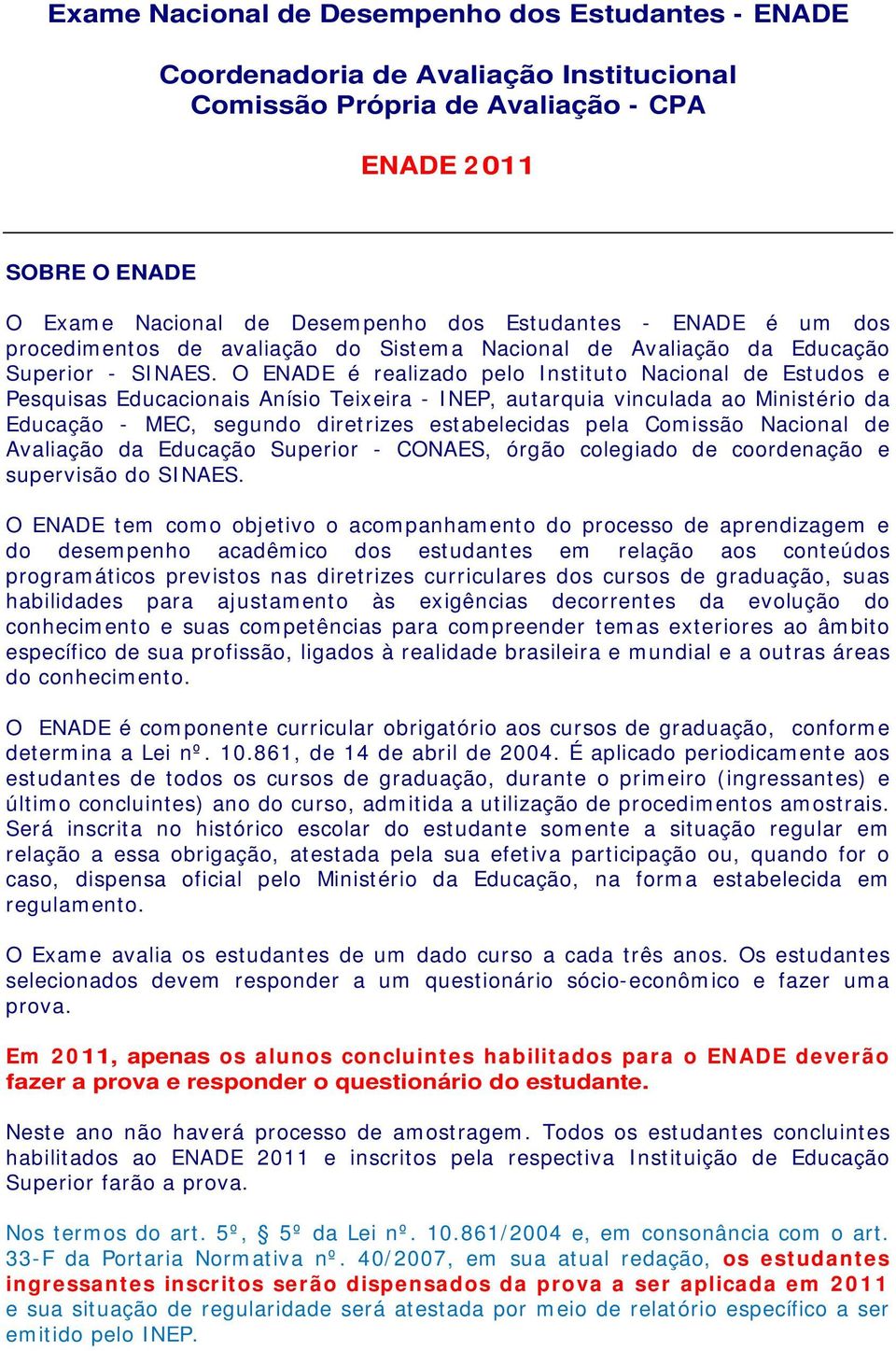 O ENADE é realizado pelo Instituto Nacional de Estudos e Pesquisas Educacionais Anísio Teixeira - INEP, autarquia vinculada ao Ministério da Educação - MEC, segundo diretrizes estabelecidas pela