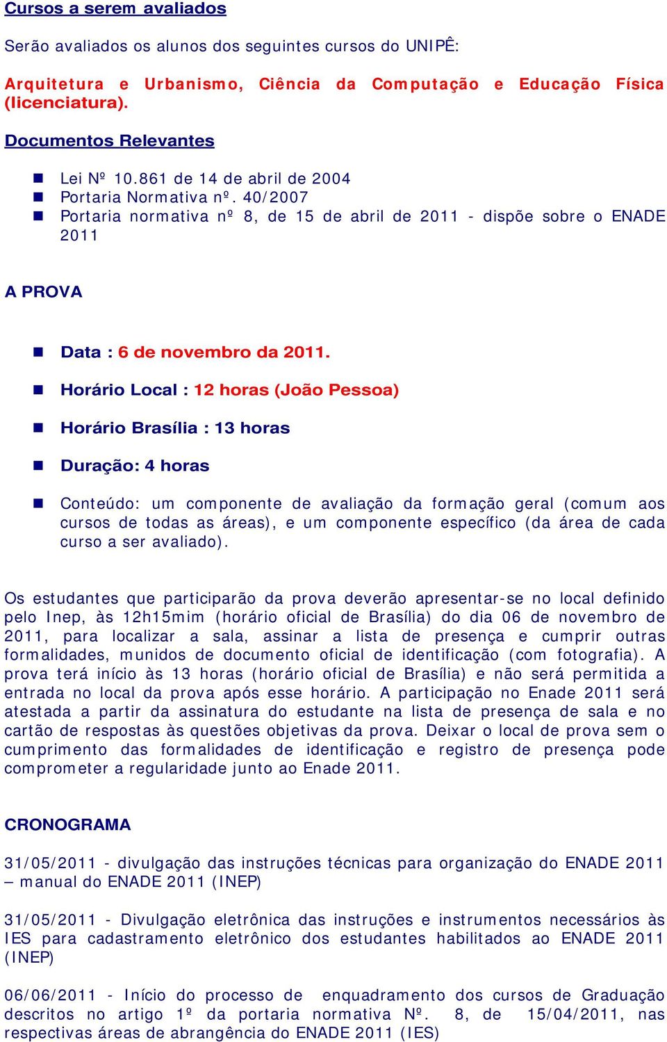 Horário Local : 12 horas (João Pessoa) Horário Brasília : 13 horas Duração: 4 horas Conteúdo: um componente de avaliação da formação geral (comum aos cursos de todas as áreas), e um componente