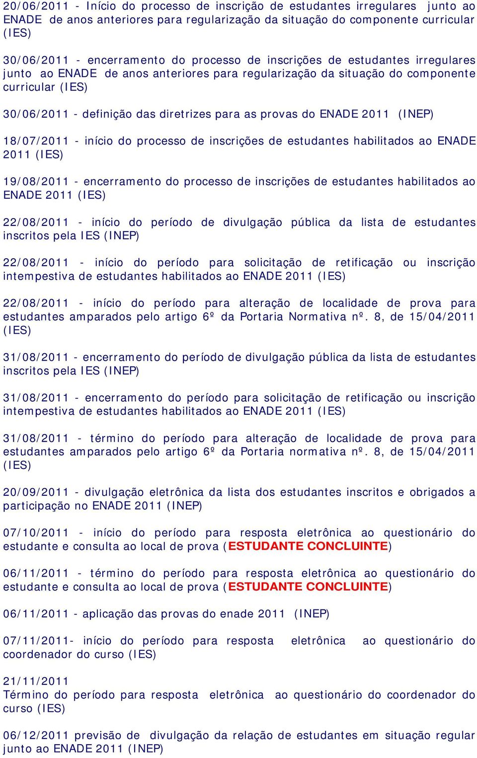 do ENADE 2011 (INEP) 18/07/2011 - início do processo de inscrições de estudantes habilitados ao ENADE 2011 (IES) 19/08/2011 - encerramento do processo de inscrições de estudantes habilitados ao ENADE