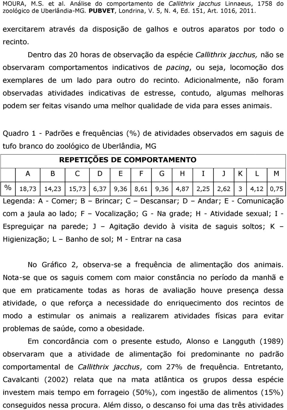 Adicionalmente, não foram observadas atividades indicativas de estresse, contudo, algumas melhoras podem ser feitas visando uma melhor qualidade de vida para esses animais.