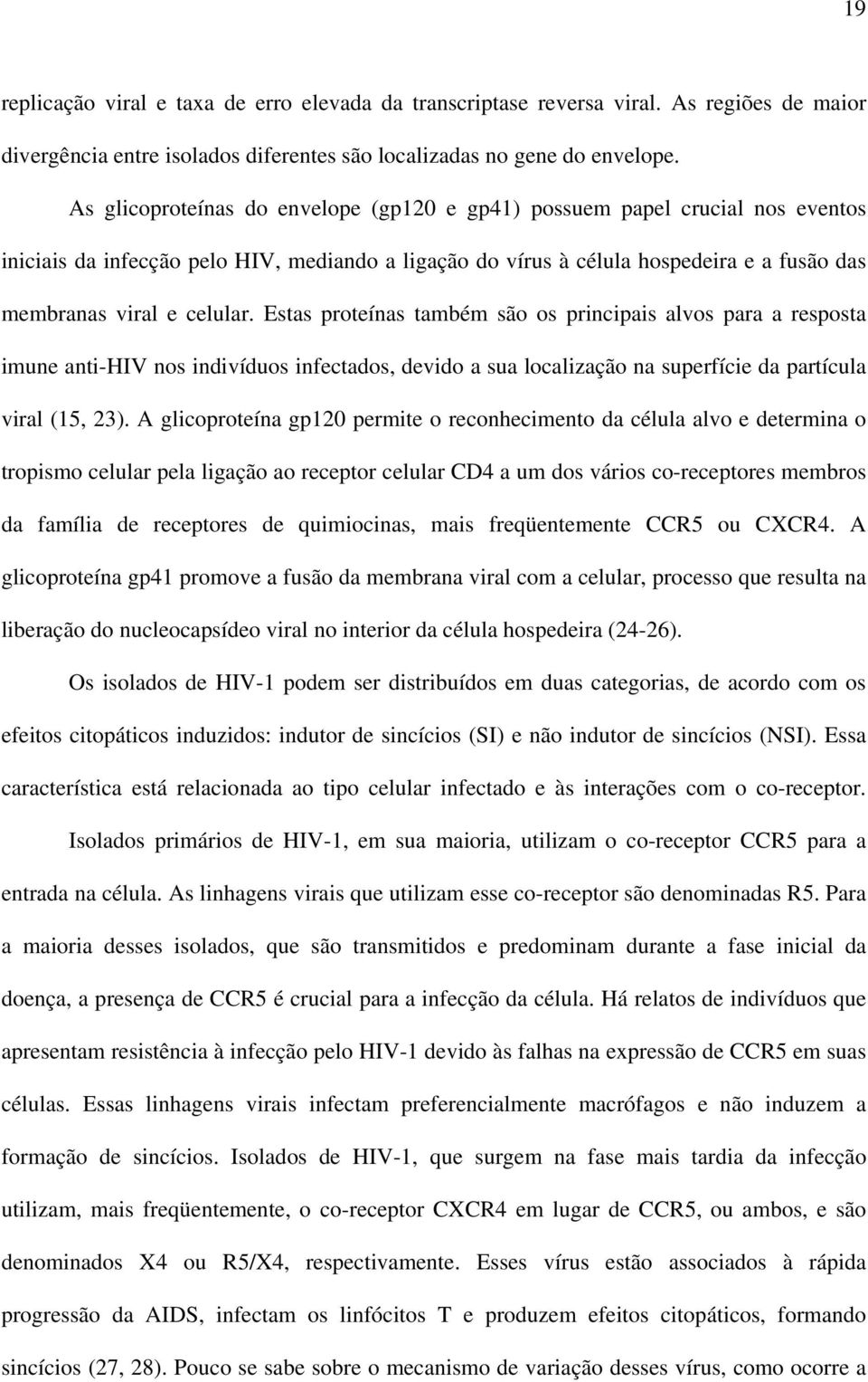 Estas proteínas também são os principais alvos para a resposta imune anti-hiv nos indivíduos infectados, devido a sua localização na superfície da partícula viral (15, 23).