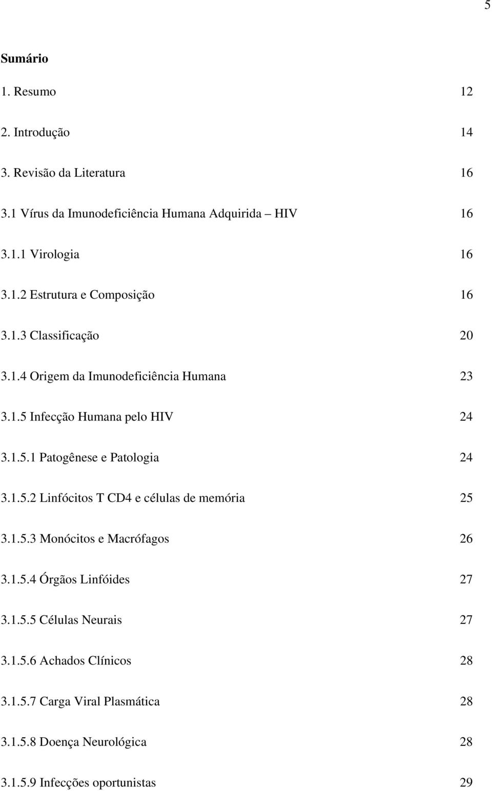 1.5.2 Linfócitos T CD4 e células de memória 25 3.1.5.3 Monócitos e Macrófagos 26 3.1.5.4 Órgãos Linfóides 27 3.1.5.5 Células Neurais 27 3.1.5.6 Achados Clínicos 28 3.