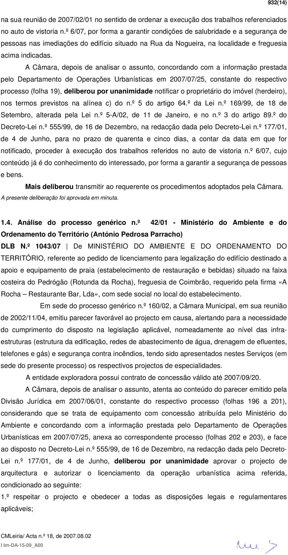 A Câmara, depois de analisar o assunto, concordando com a informação prestada pelo Departamento de Operações Urbanísticas em 2007/07/25, constante do respectivo processo (folha 19), deliberou por