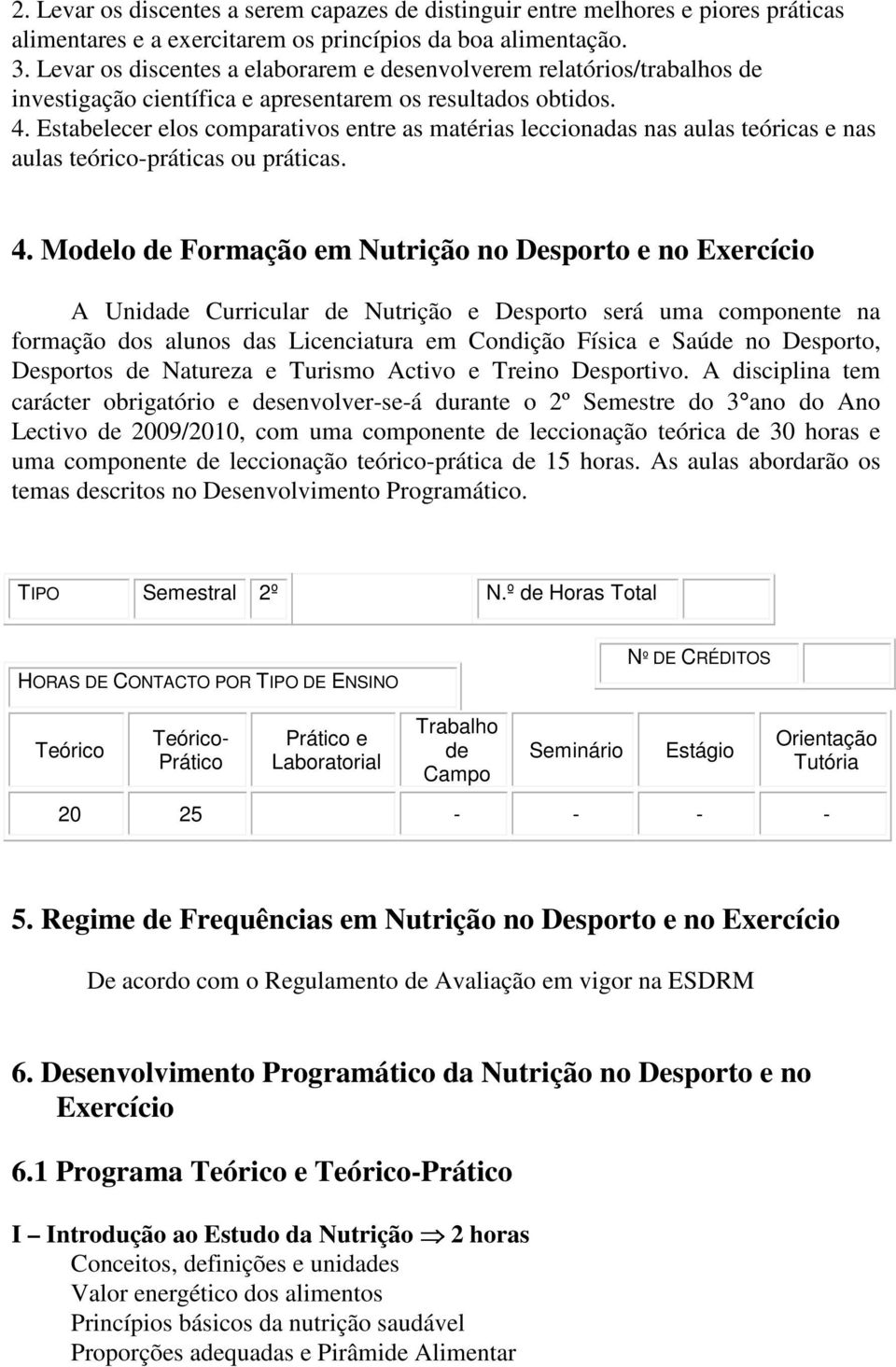 Estabelecer elos comparativos entre as matérias leccionadas nas aulas teóricas e nas aulas teórico-práticas ou práticas. 4.