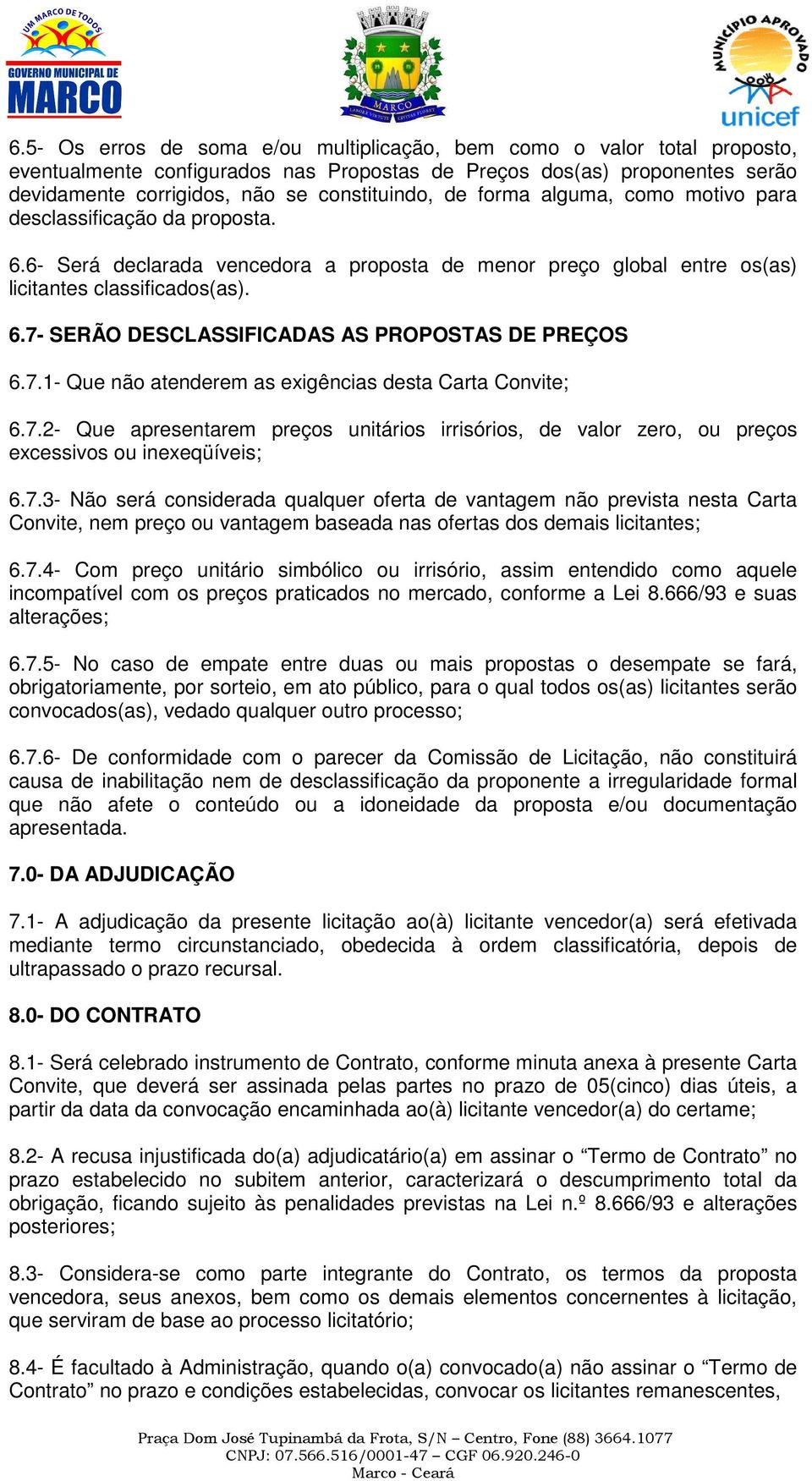 7.1- Que não atenderem as exigências desta Carta Convite; 6.7.2- Que apresentarem preços unitários irrisórios, de valor zero, ou preços excessivos ou inexeqüíveis; 6.7.3- Não será considerada qualquer oferta de vantagem não prevista nesta Carta Convite, nem preço ou vantagem baseada nas ofertas dos demais licitantes; 6.