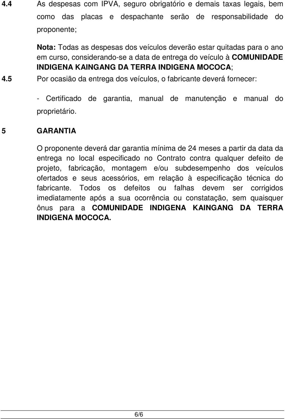 5 Por ocasião da entrega dos veículos, o fabricante deverá fornecer: - Certificado de garantia, manual de manutenção e manual do proprietário.