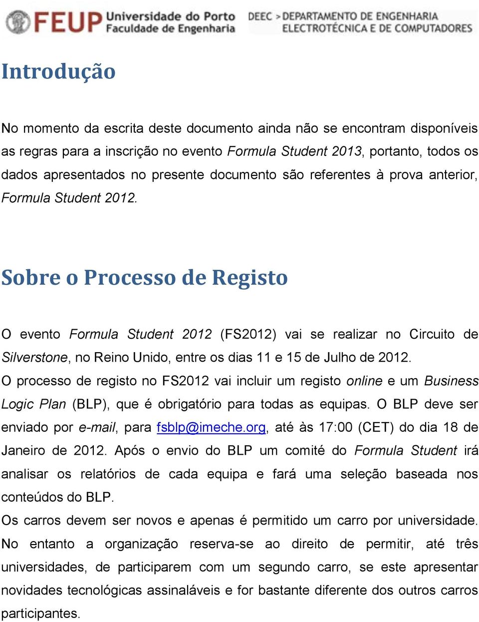 Sobre o Processo de Registo O evento Formula Student 2012 (FS2012) vai se realizar no Circuito de Silverstone, no Reino Unido, entre os dias 11 e 15 de Julho de 2012.