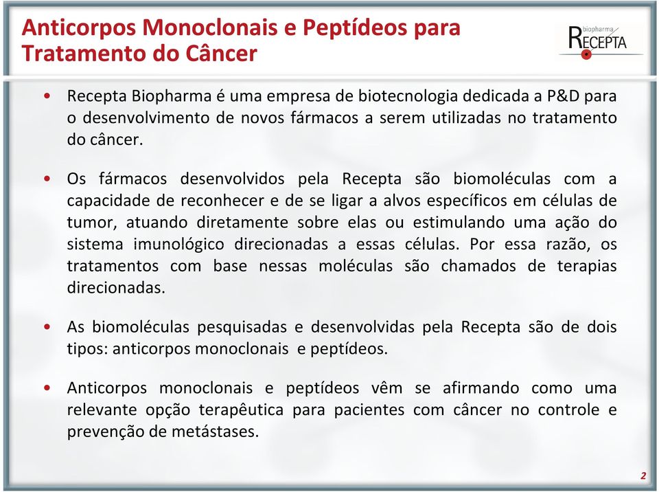 Os fármacos desenvolvidos pela Recepta são biomoléculas com a capacidade de reconhecer e de se ligar a alvos específicos em células de tumor, atuando diretamente sobre elas ou estimulando uma ação do