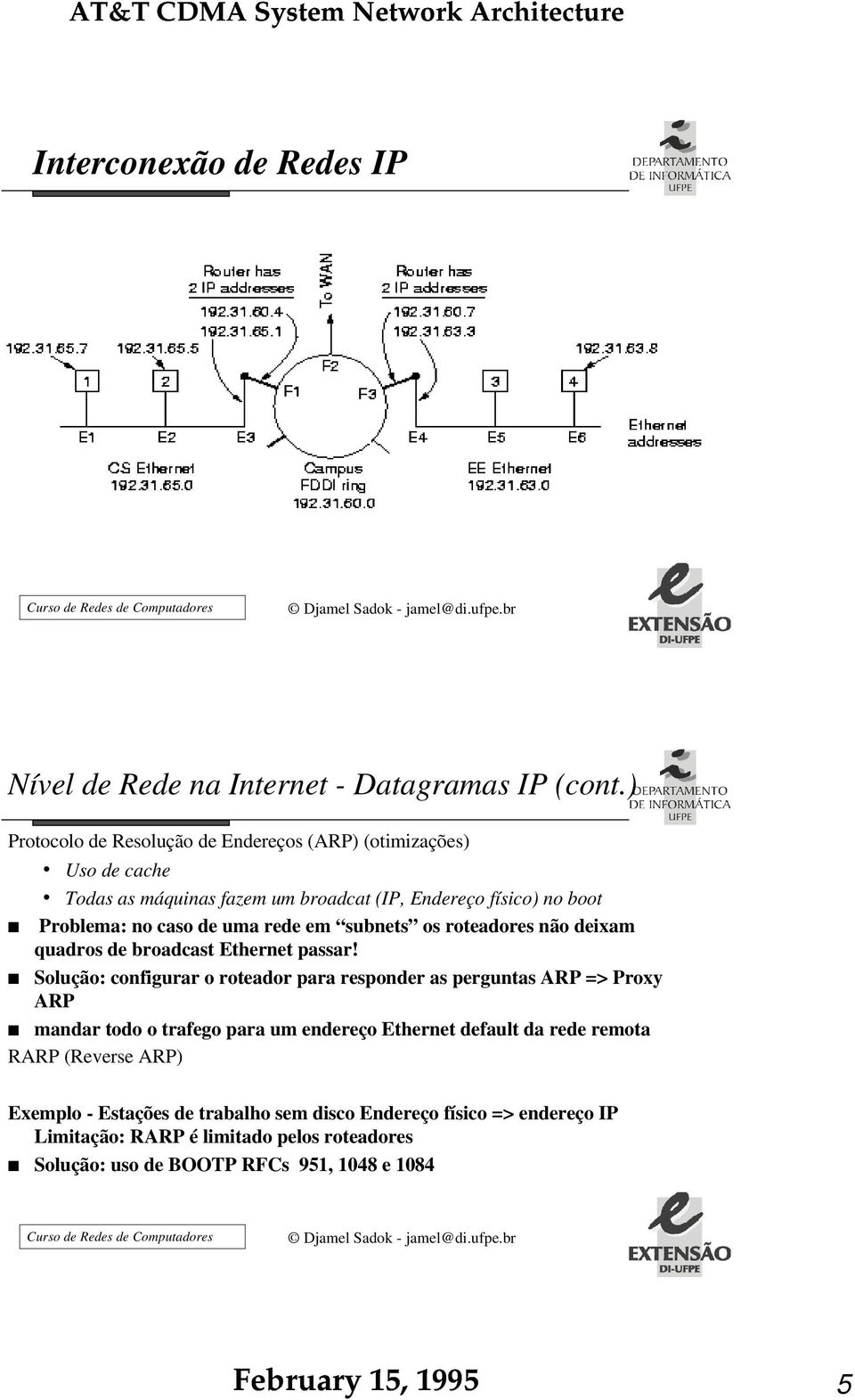 uma rede em subnets os roteadores não deixam quadros de broadcast Ethernet passar!