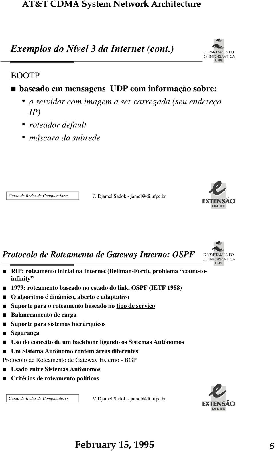 Interno: OSPF RIP: roteamento inicial na Internet (Bellman-Ford), problema count-toinfinity 1979: roteamento baseado no estado do link, OSPF (IETF 1988) O algoritmo é dinâmico, aberto e