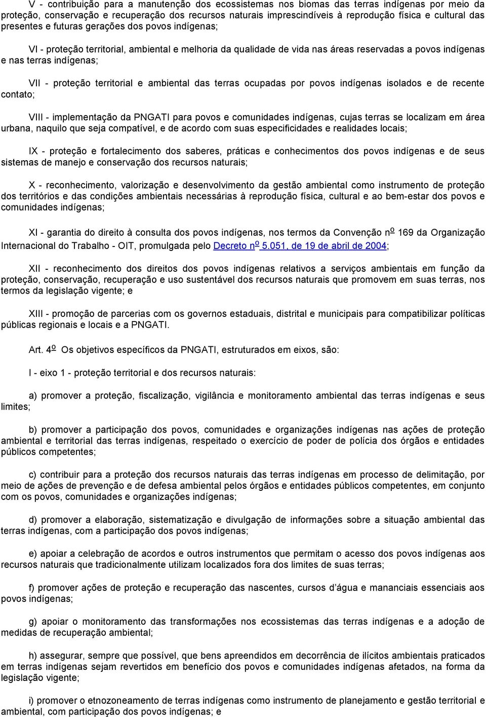 - proteção territorial e ambiental das terras ocupadas por povos indígenas isolados e de recente contato; VIII - implementação da PNGATI para povos e comunidades indígenas, cujas terras se localizam