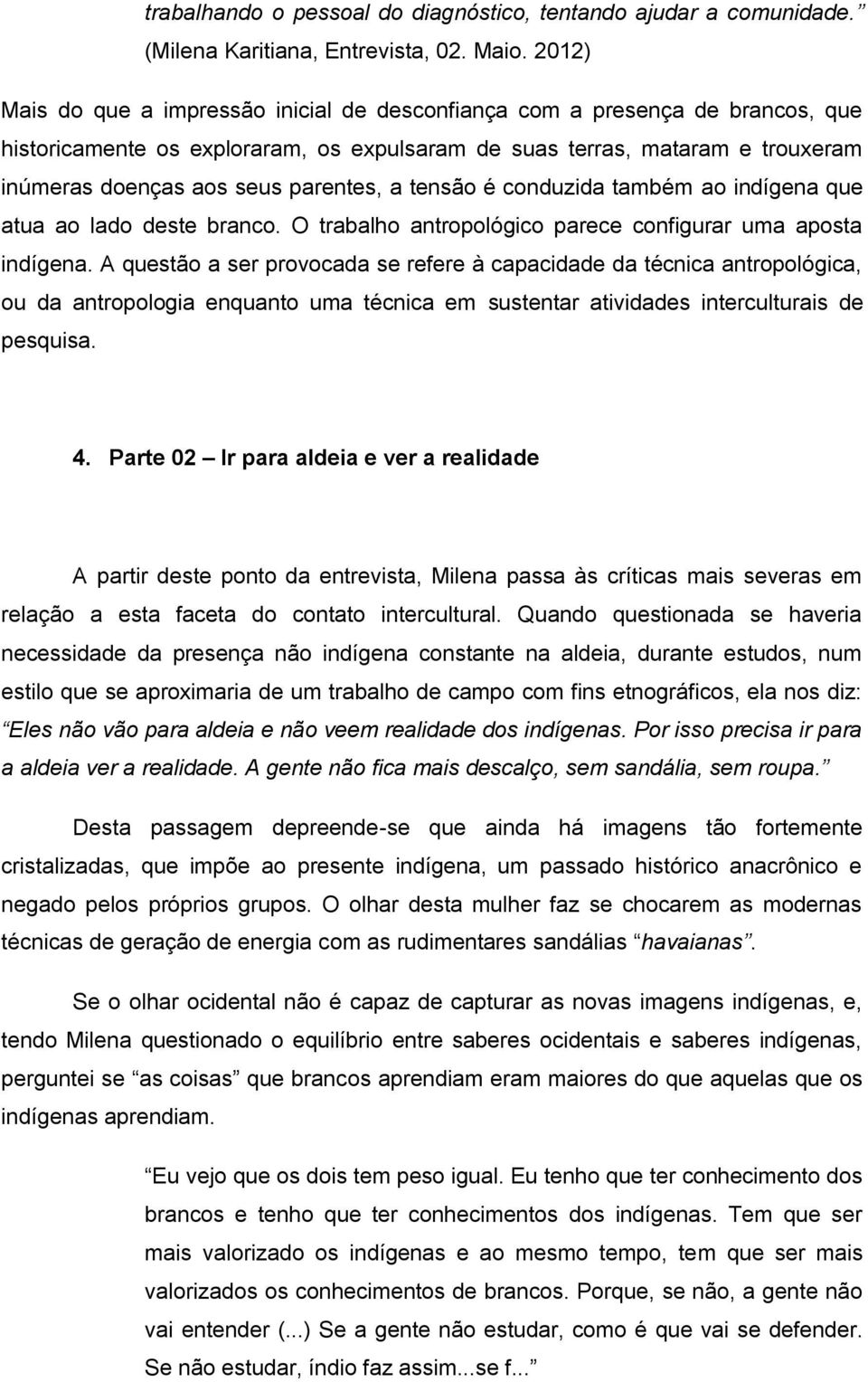 parentes, a tensão é conduzida também ao indígena que atua ao lado deste branco. O trabalho antropológico parece configurar uma aposta indígena.