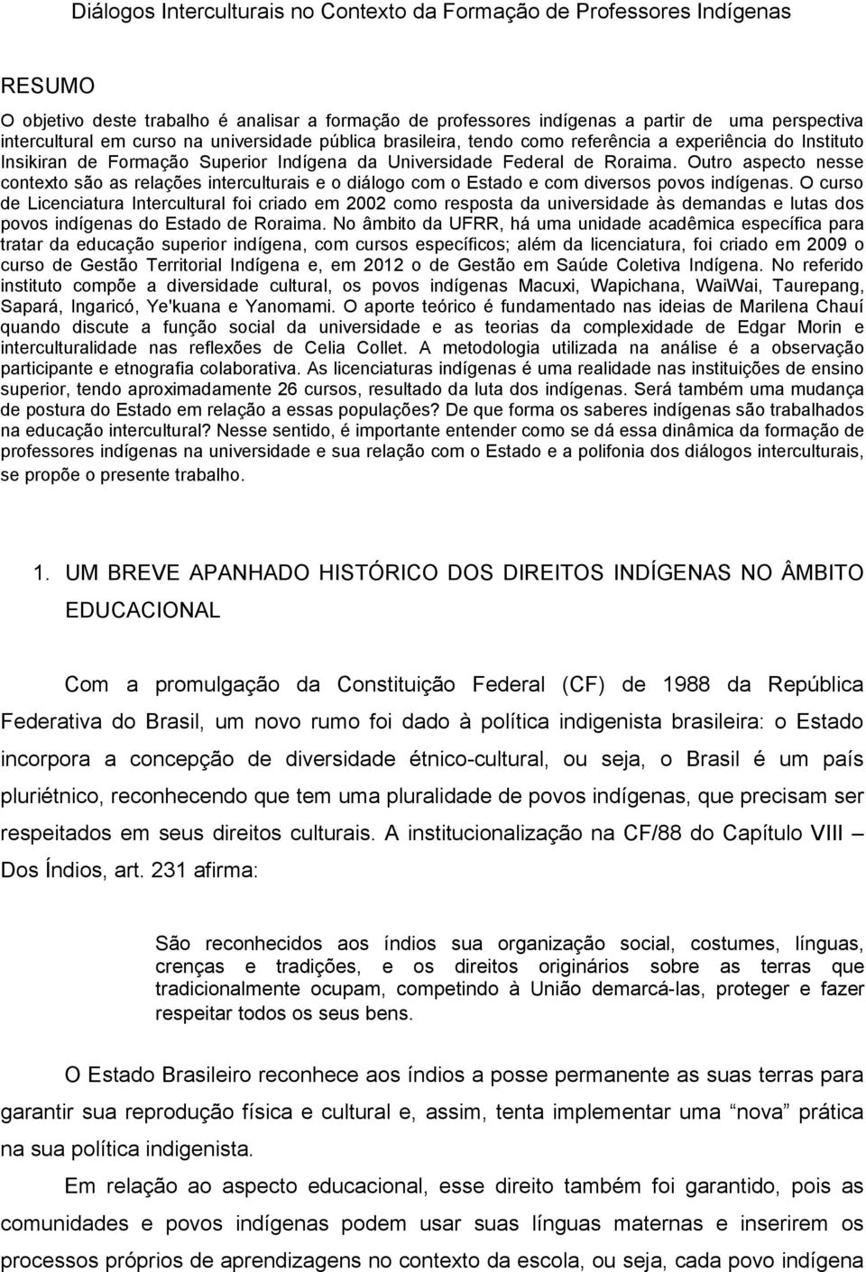 Outro aspecto nesse contexto são as relações interculturais e o diálogo com o Estado e com diversos povos indígenas.