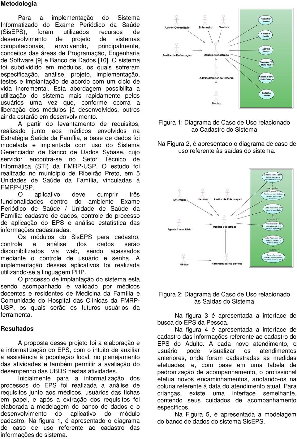 O sistema foi subdividido em módulos, os quais sofreram especificação, análise, projeto, implementação, testes e implantação de acordo com um ciclo de vida incremental.