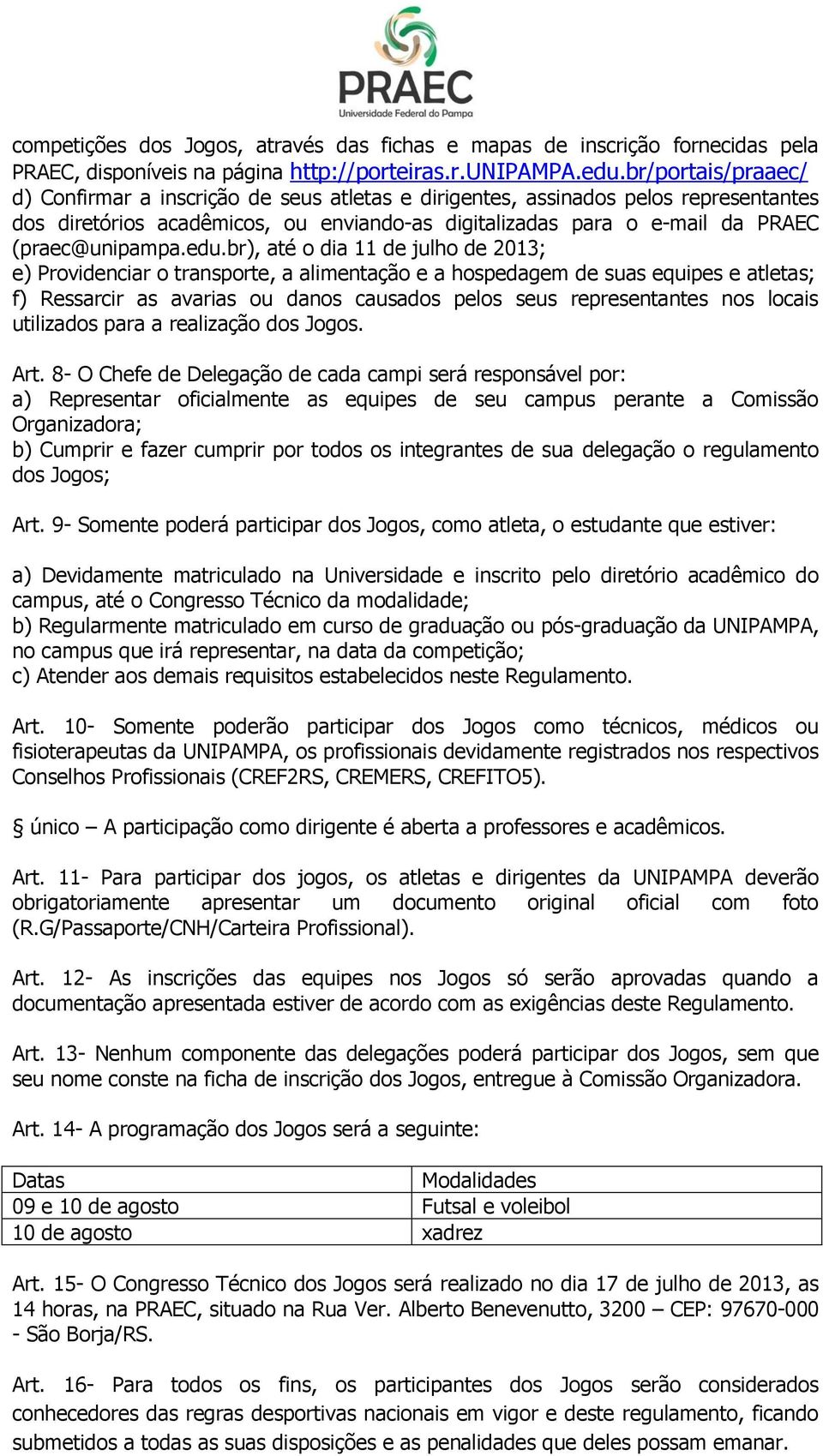 edu.br), até o dia 11 de julho de 2013; e) Providenciar o transporte, a alimentação e a hospedagem de suas equipes e atletas; f) Ressarcir as avarias ou danos causados pelos seus representantes nos