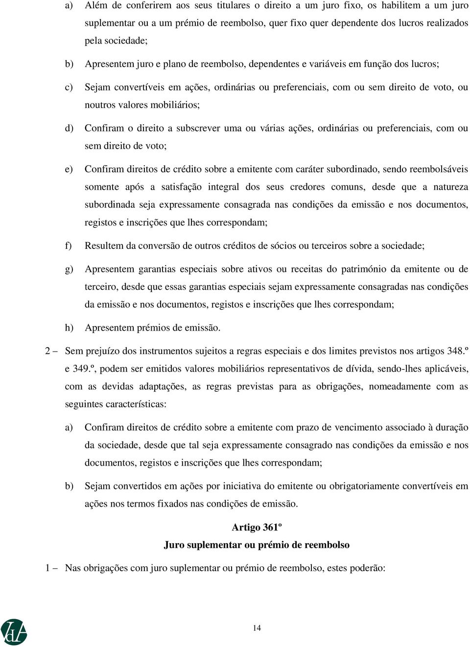 mobiliários; d) Confiram o direito a subscrever uma ou várias ações, ordinárias ou preferenciais, com ou sem direito de voto; e) Confiram direitos de crédito sobre a emitente com caráter subordinado,