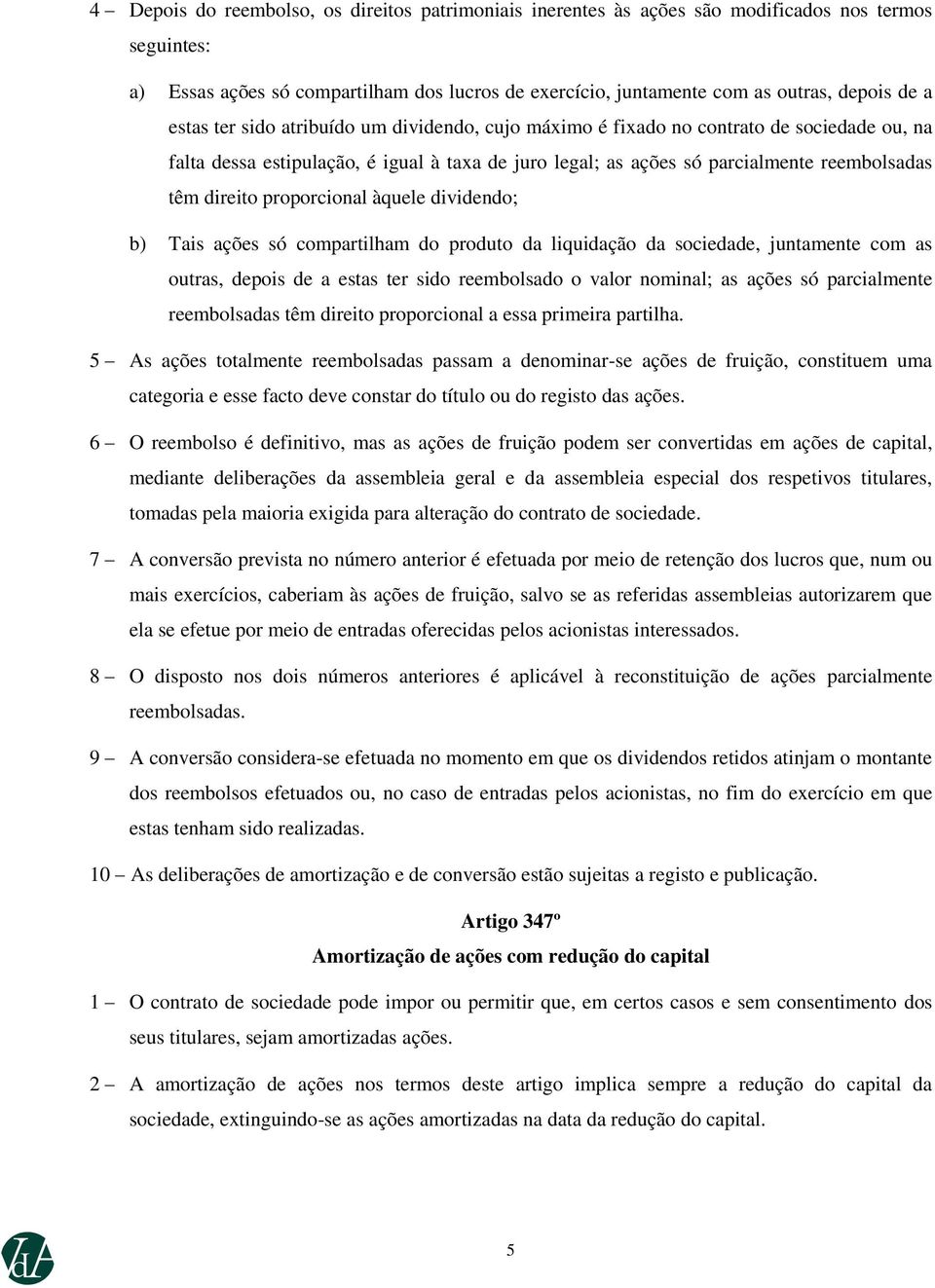 proporcional àquele dividendo; b) Tais ações só compartilham do produto da liquidação da sociedade, juntamente com as outras, depois de a estas ter sido reembolsado o valor nominal; as ações só