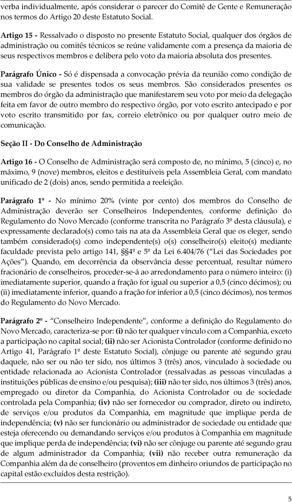 delibera pelo voto da maioria absoluta dos presentes. Parágrafo Único - Só é dispensada a convocação prévia da reunião como condição de sua validade se presentes todos os seus membros.