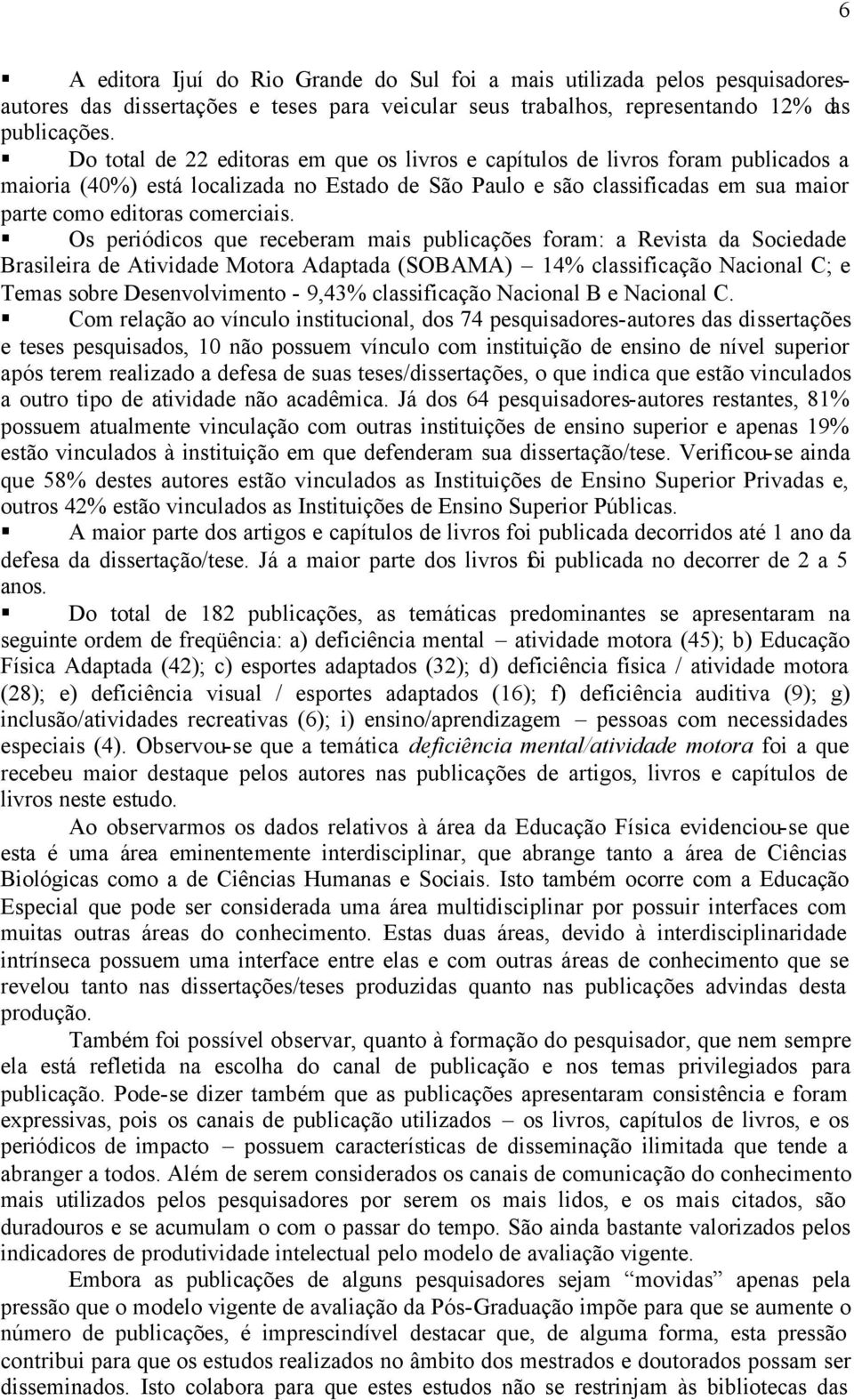 Os periódicos que receberam mais publicações foram: a Revista da Sociedade Brasileira de Atividade Motora Adaptada (SOBAMA) 14% classificação Nacional C; e Temas sobre Desenvolvimento - 9,43%