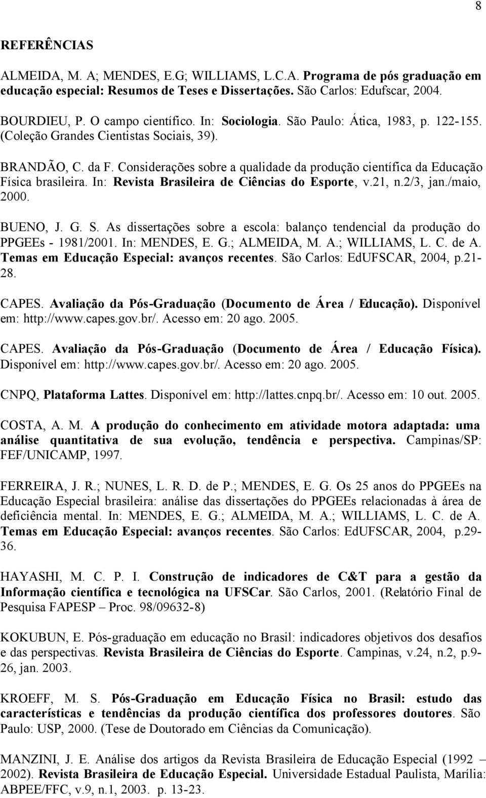 In: Revista Brasileira de Ciências do Esporte, v.21, n.2/3, jan./maio, 2000. BUENO, J. G. S. As dissertações sobre a escola: balanço tendencial da produção do PPGEEs - 1981/2001. In: MENDES, E. G.; ALMEIDA, M.