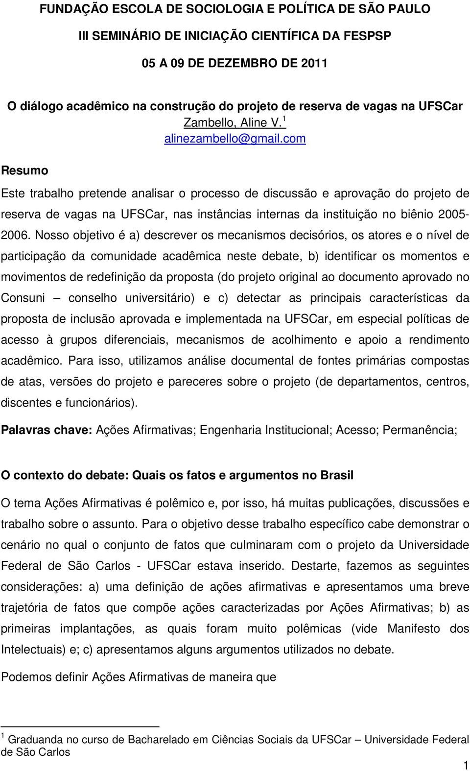 com Este trabalho pretende analisar o processo de discussão e aprovação do projeto de reserva de vagas na UFSCar, nas instâncias internas da instituição no biênio 2005-2006.