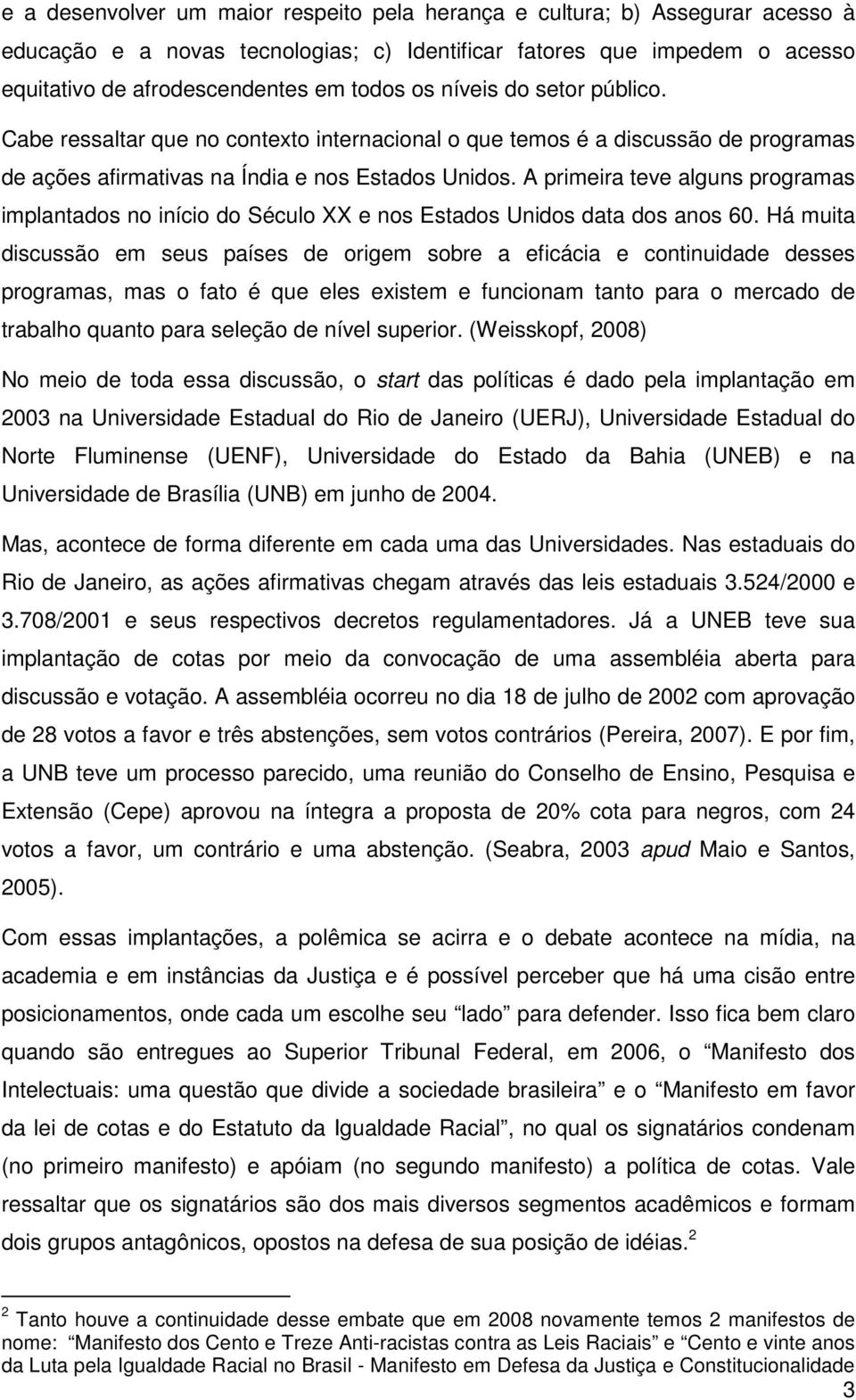 A primeira teve alguns programas implantados no início do Século XX e nos Estados Unidos data dos anos 60.