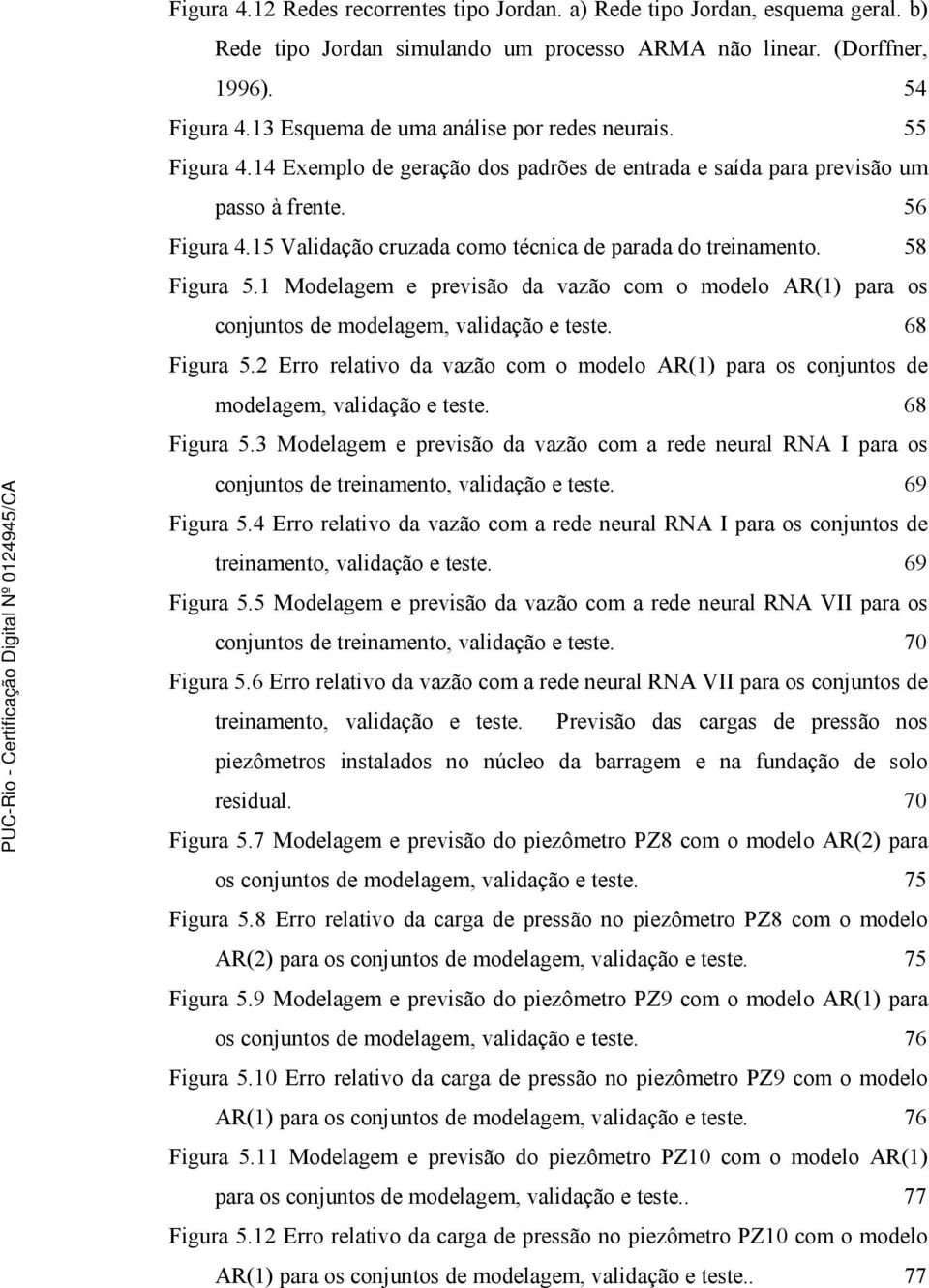 15 Validação cruzada como técnica de parada do treinamento. 58 Figura 5.1 Modelagem e previsão da vazão com o modelo AR(1) para os conjuntos de modelagem, validação e teste. 68 Figura 5.