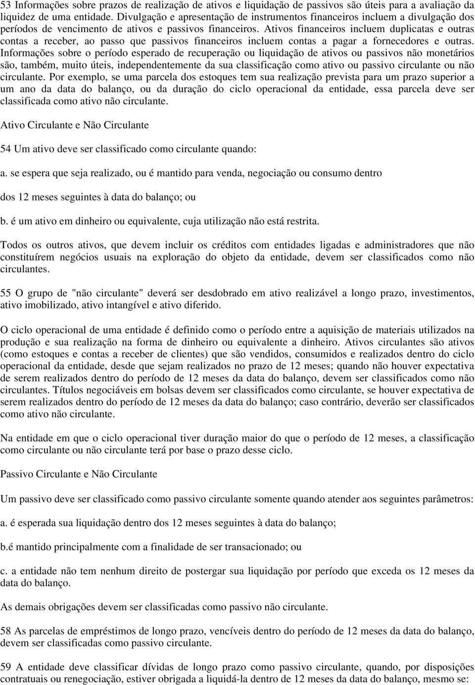 Ativos financeiros incluem duplicatas e outras contas a receber, ao passo que passivos financeiros incluem contas a pagar a fornecedores e outras.