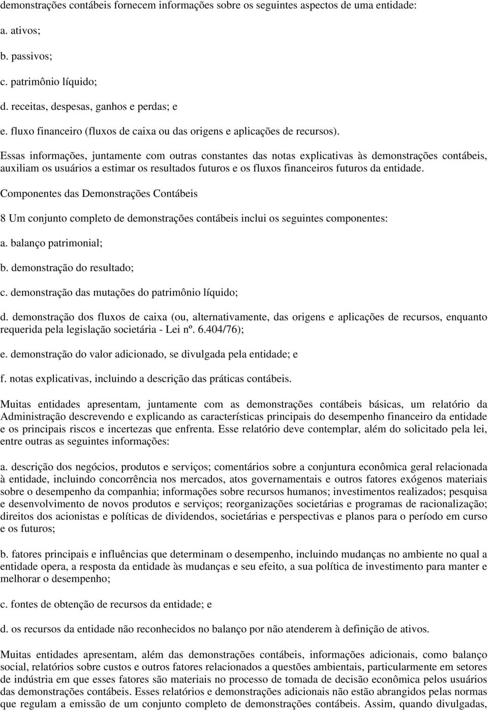 Essas informações, juntamente com outras constantes das notas explicativas às demonstrações contábeis, auxiliam os usuários a estimar os resultados futuros e os fluxos financeiros futuros da entidade.