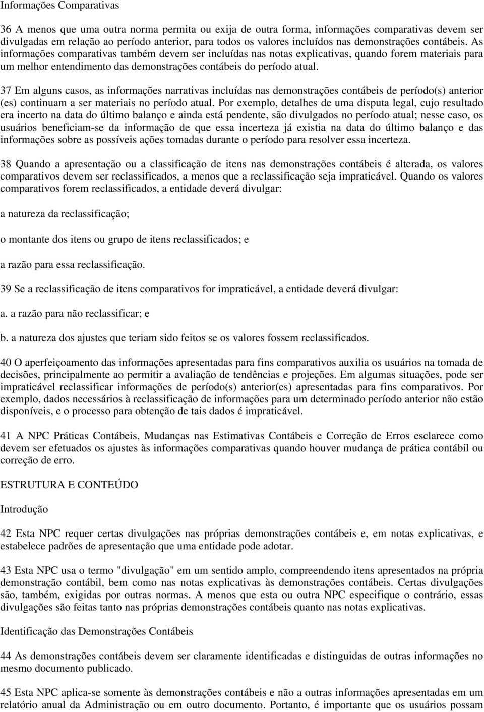 As informações comparativas também devem ser incluídas nas notas explicativas, quando forem materiais para um melhor entendimento das demonstrações contábeis do período atual.