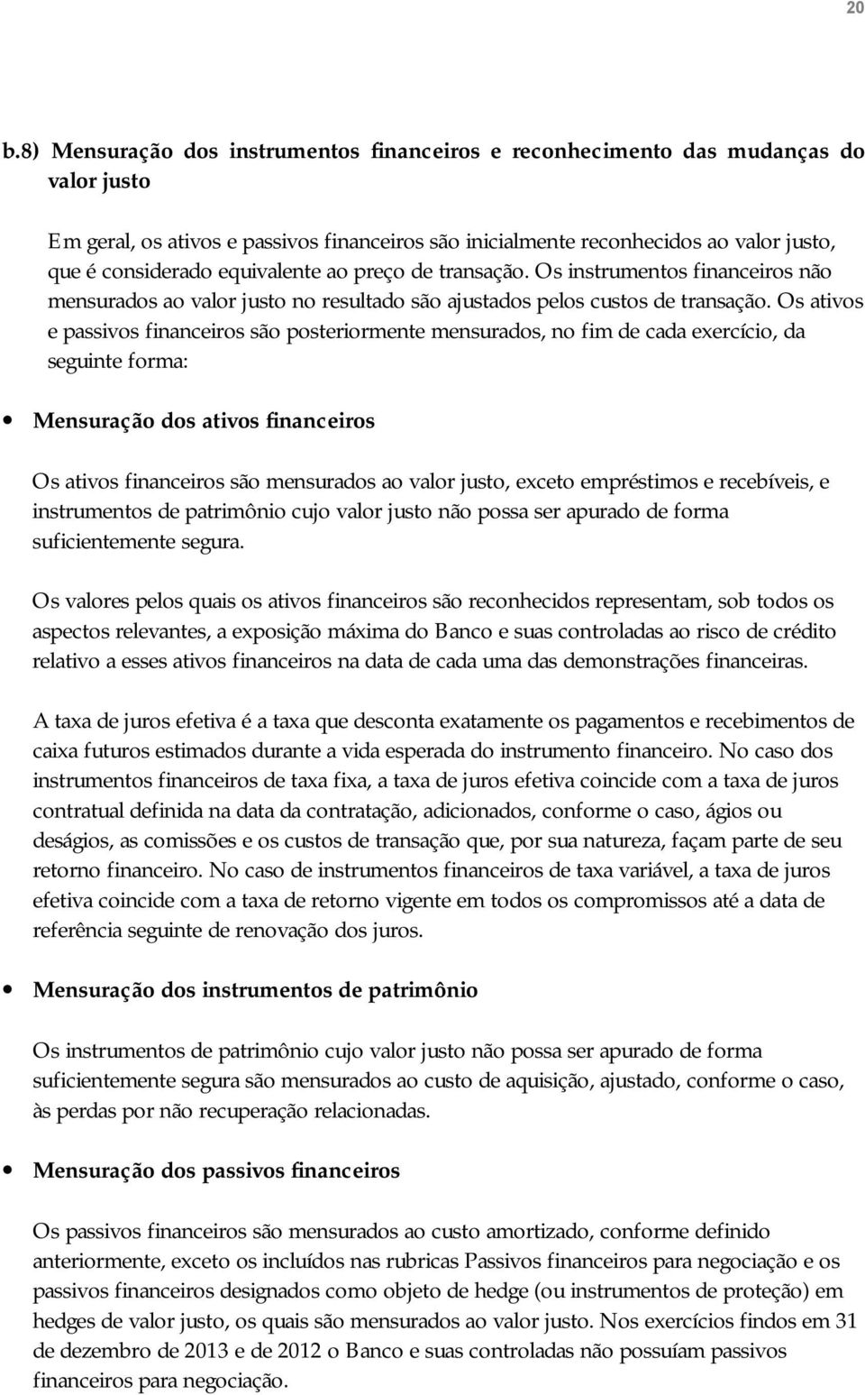 Os ativos e passivos financeiros são posteriormente mensurados, no fim de cada exercício, da seguinte forma: Mensuração dos ativos financeiros Os ativos financeiros são mensurados ao valor justo,