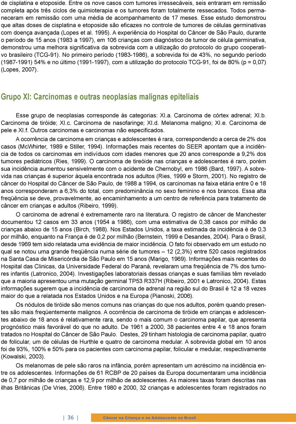 Esse estudo demonstrou que altas doses de cisplatina e etoposide são eficazes no controle de tumores de células germinativas com doença avançada (Lopes et al. 1995).