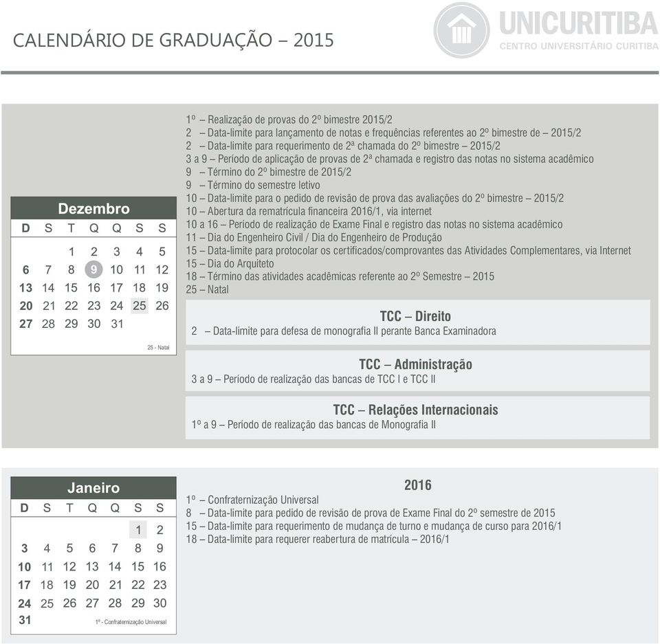 Data-limite para o pedido de revisão de prova das avaliações do 2º bimestre 2015/2 10 Abertura da rematrícula financeira 2016/1, via internet 10 a 16 Período de realização de Exame Final e registro