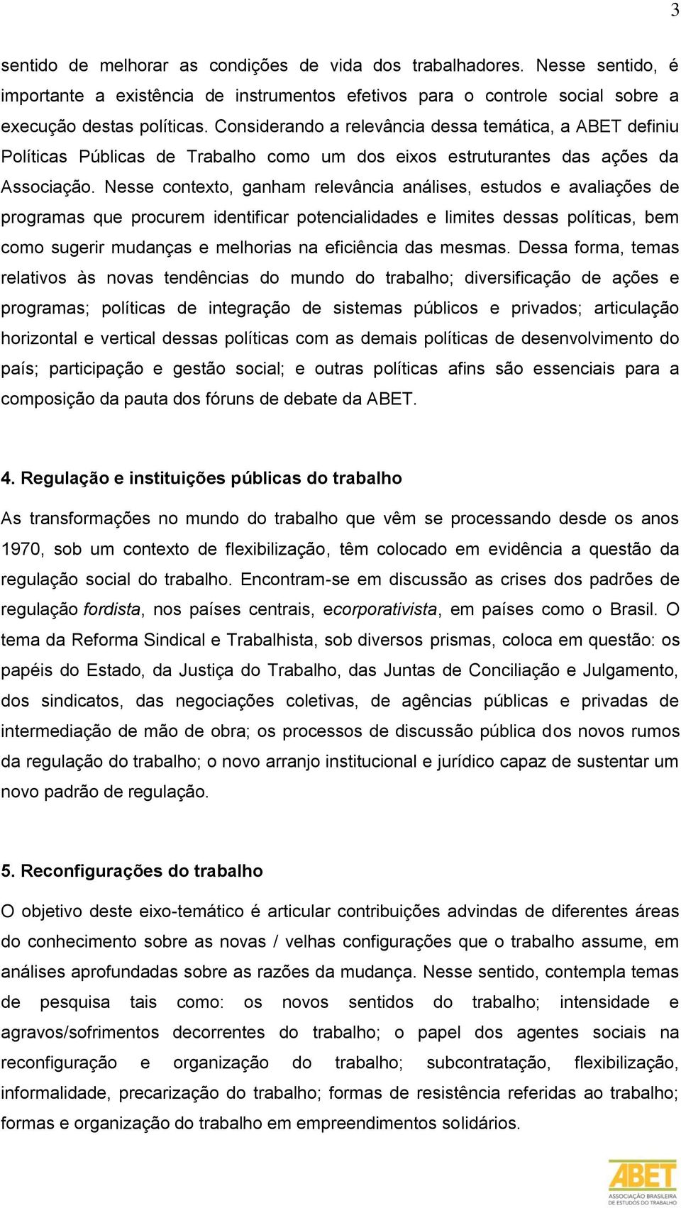 Nesse contexto, ganham relevância análises, estudos e avaliações de programas que procurem identificar potencialidades e limites dessas políticas, bem como sugerir mudanças e melhorias na eficiência