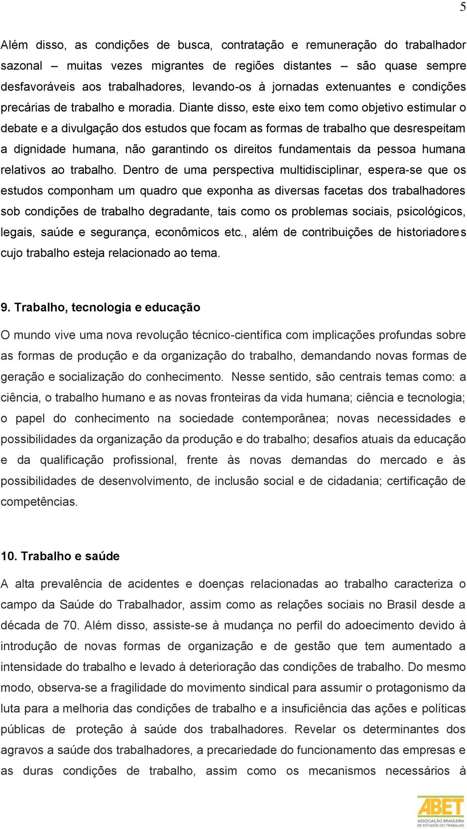 Diante disso, este eixo tem como objetivo estimular o debate e a divulgação dos estudos que focam as formas de trabalho que desrespeitam a dignidade humana, não garantindo os direitos fundamentais da