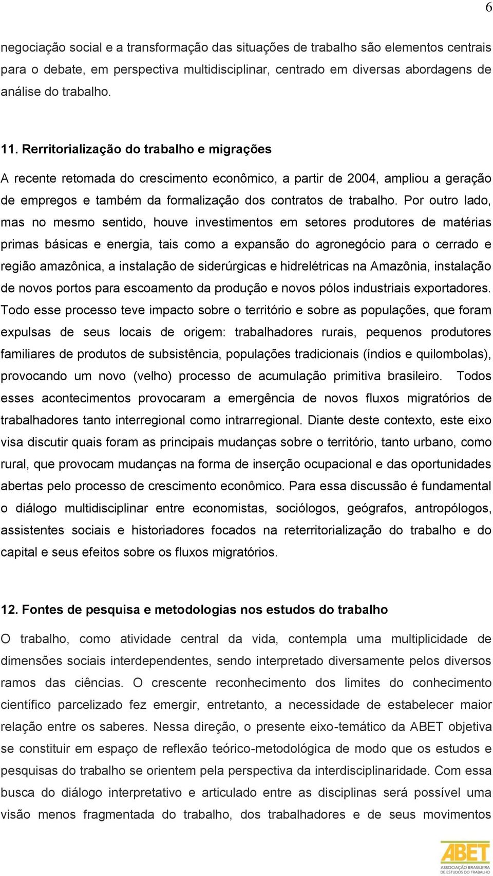 Por outro lado, mas no mesmo sentido, houve investimentos em setores produtores de matérias primas básicas e energia, tais como a expansão do agronegócio para o cerrado e região amazônica, a