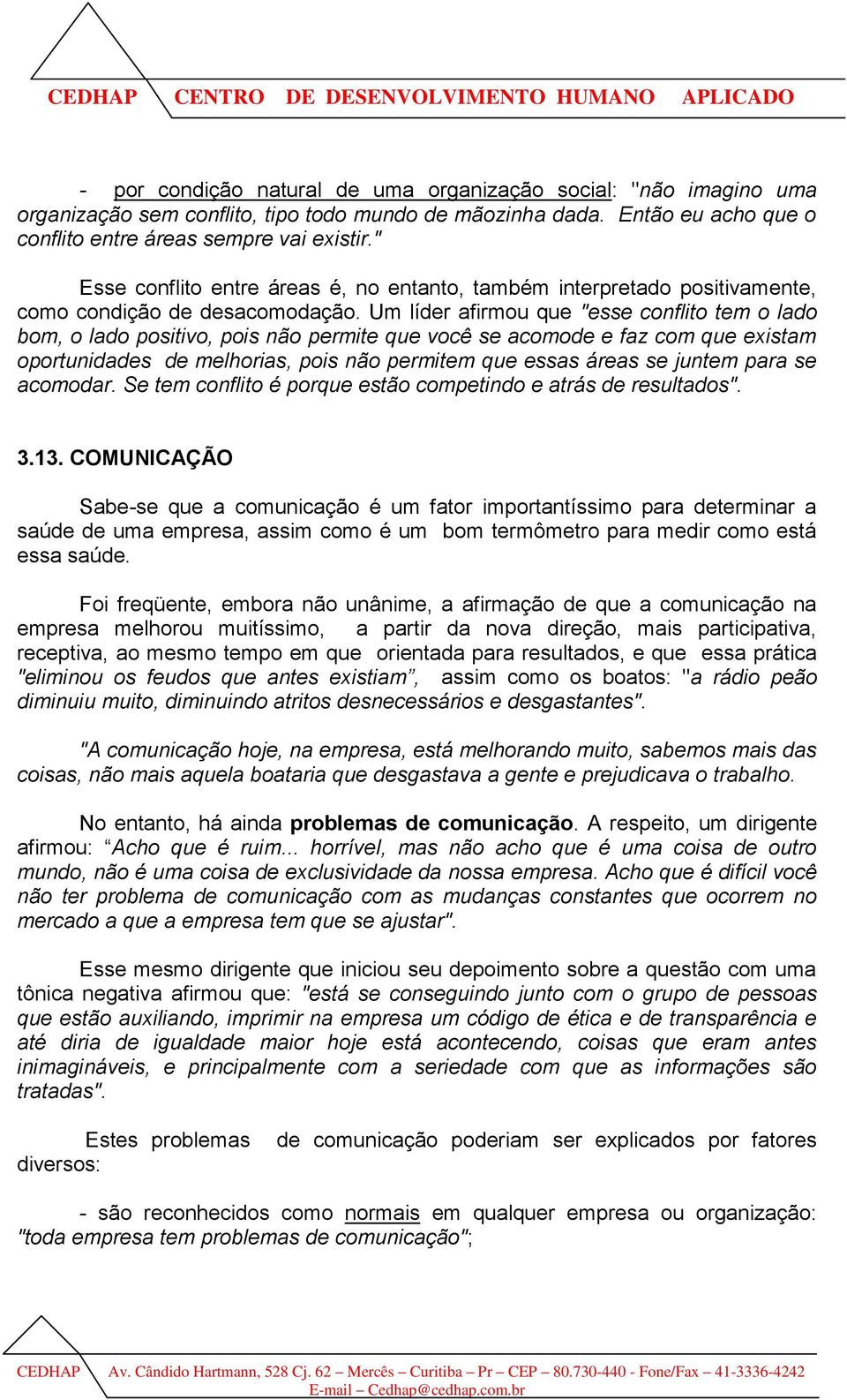 Um líder afirmou que "esse conflito tem o lado bom, o lado positivo, pois não permite que você se acomode e faz com que existam oportunidades de melhorias, pois não permitem que essas áreas se juntem